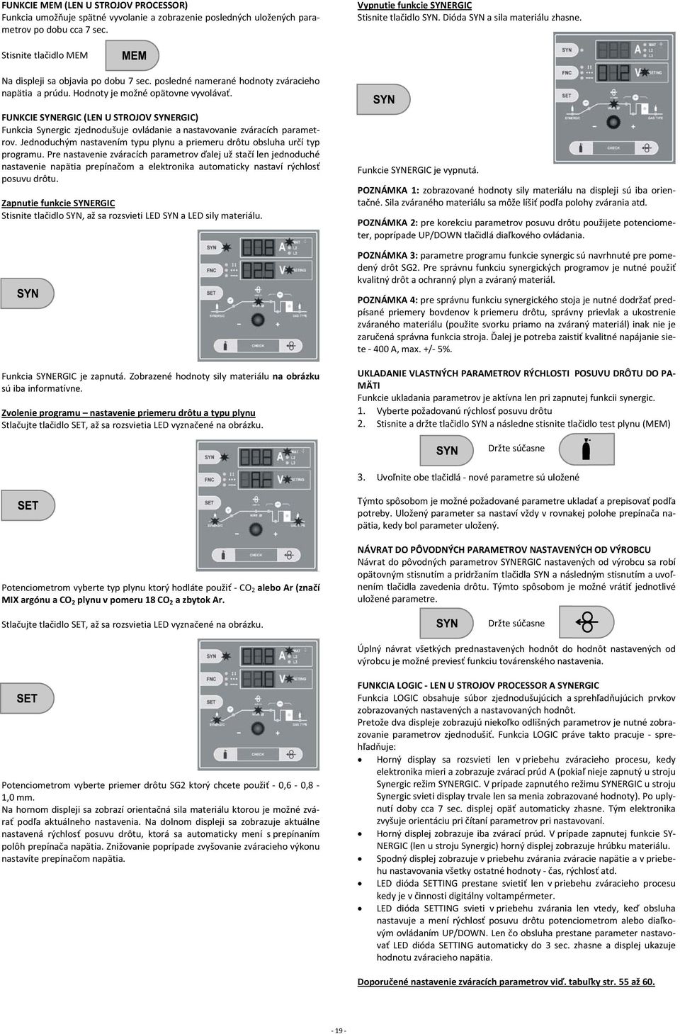 FUNKCIE SYNERGIC (LEN U STROJOV SYNERGIC) Funkcia Synergic zjednodušuje ovládanie a nastavovanie zváracích parametrov. Jednoduchým nastavením typu plynu a priemeru drôtu obsluha určí typ programu.