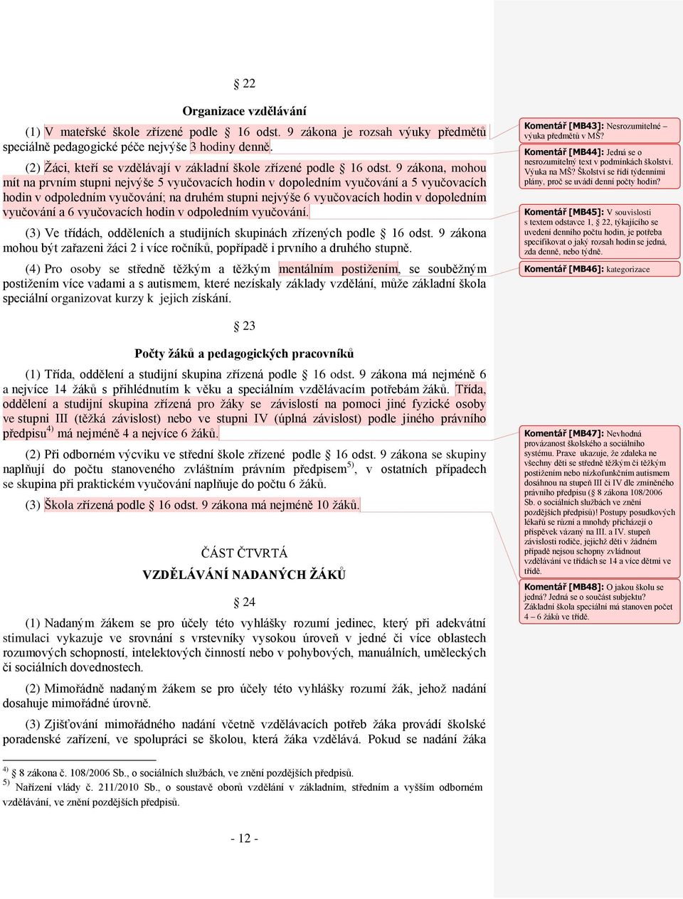 9 zákona, mohou mít na prvním stupni nejvýše 5 vyučovacích hodin v dopoledním vyučování a 5 vyučovacích hodin v odpoledním vyučování; na druhém stupni nejvýše 6 vyučovacích hodin v dopoledním