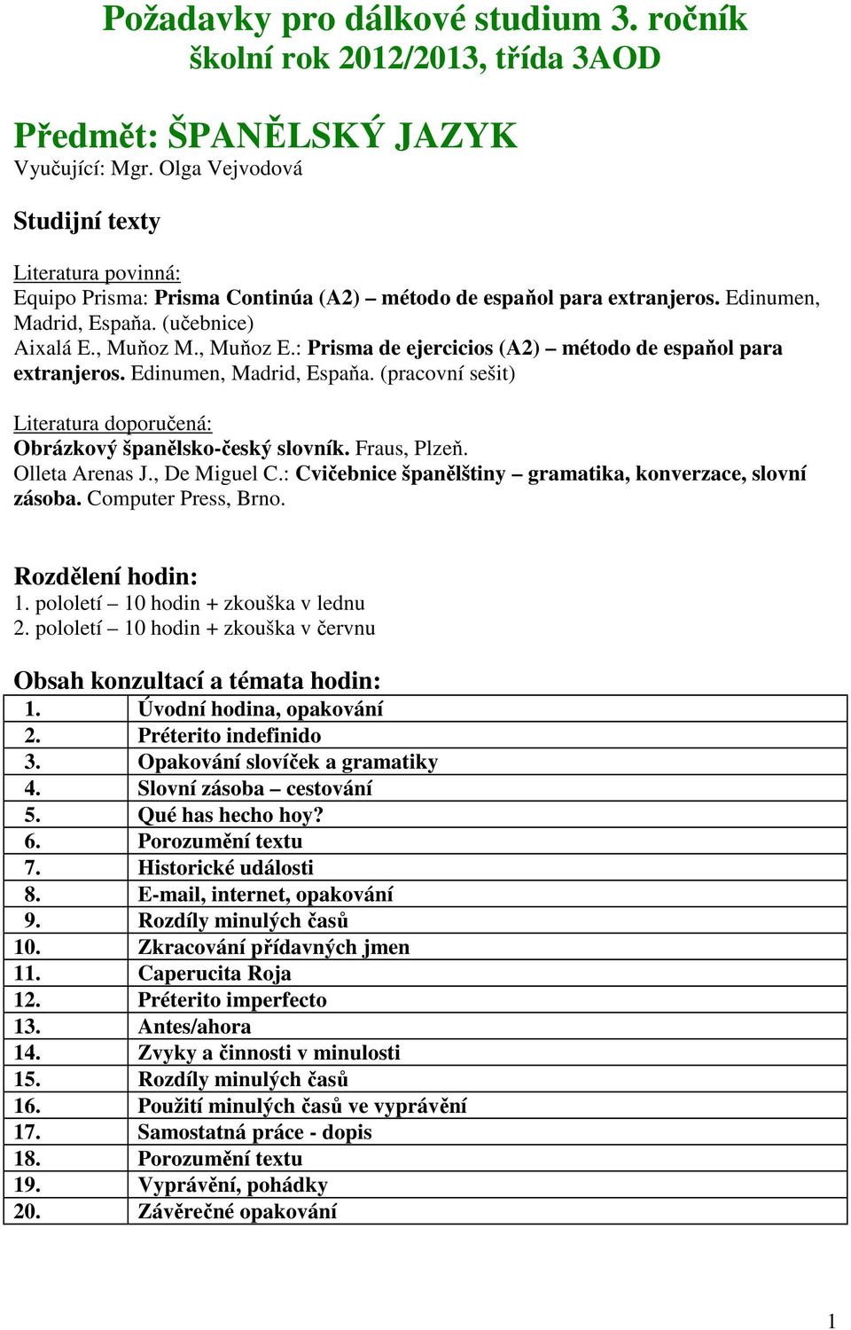 : Prisma de ejercicios (A2) método de espaňol para extranjeros. Edinumen, Madrid, Espaňa. (pracovní sešit) Literatura doporučená: Obrázkový španělsko-český slovník. Fraus, Plzeň. Olleta Arenas J.