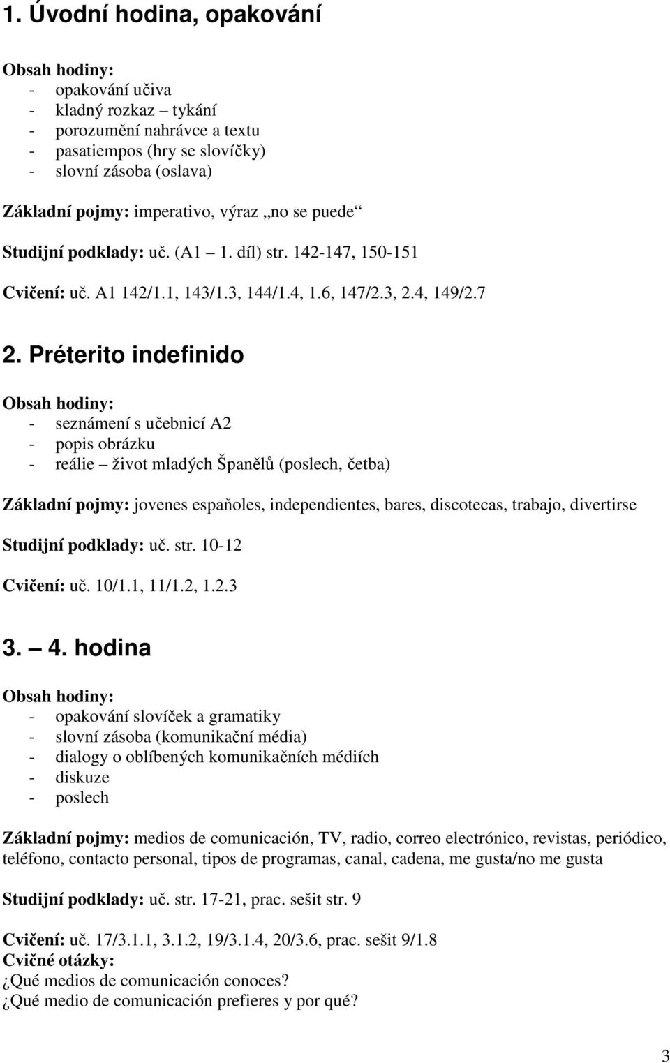Préterito indefinido - seznámení s učebnicí A2 - popis obrázku - reálie život mladých Španělů (poslech, četba) Základní pojmy: jovenes espaňoles, independientes, bares, discotecas, trabajo,