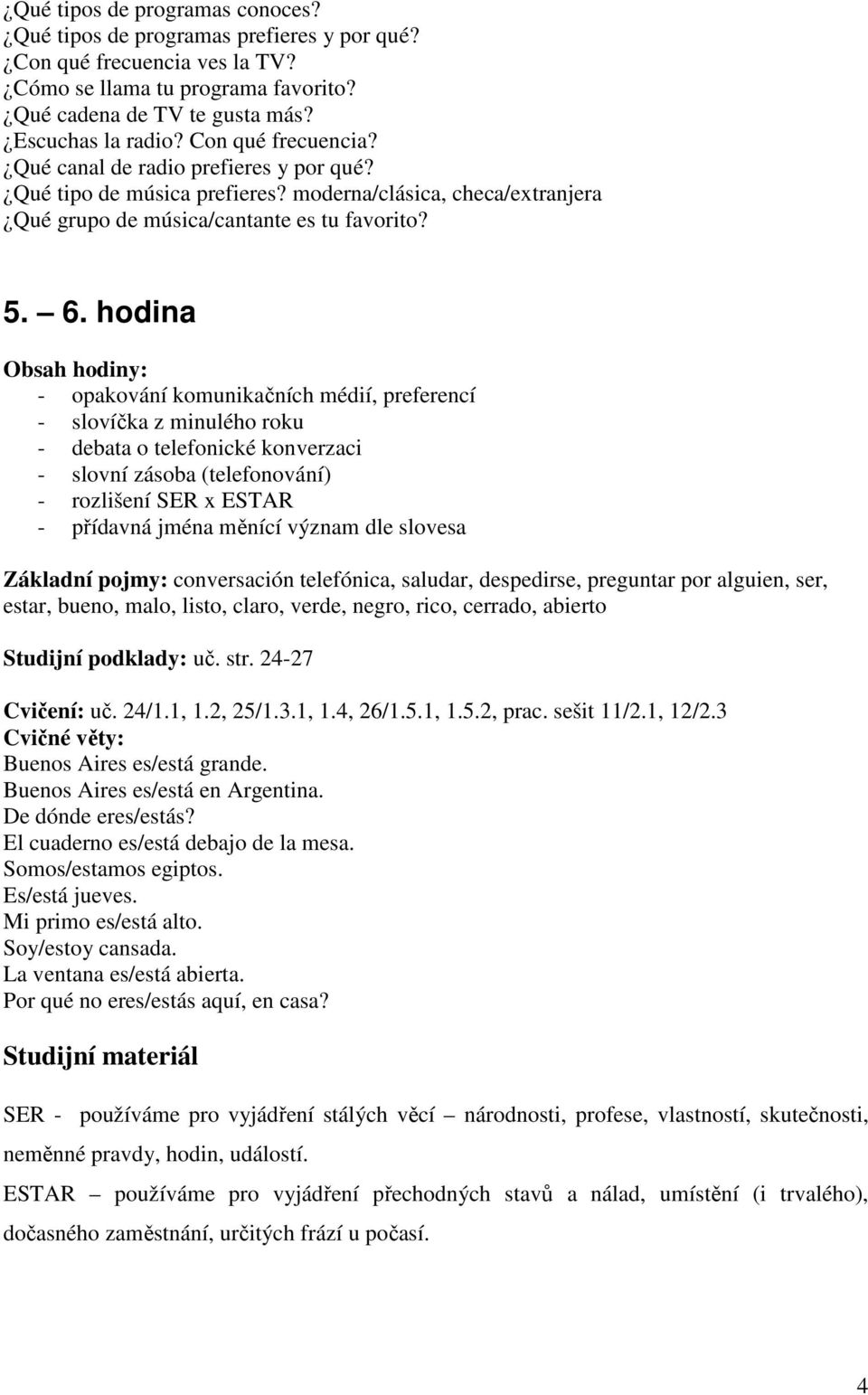 hodina - opakování komunikačních médií, preferencí - slovíčka z minulého roku - debata o telefonické konverzaci - slovní zásoba (telefonování) - rozlišení SER x ESTAR - přídavná jména měnící význam