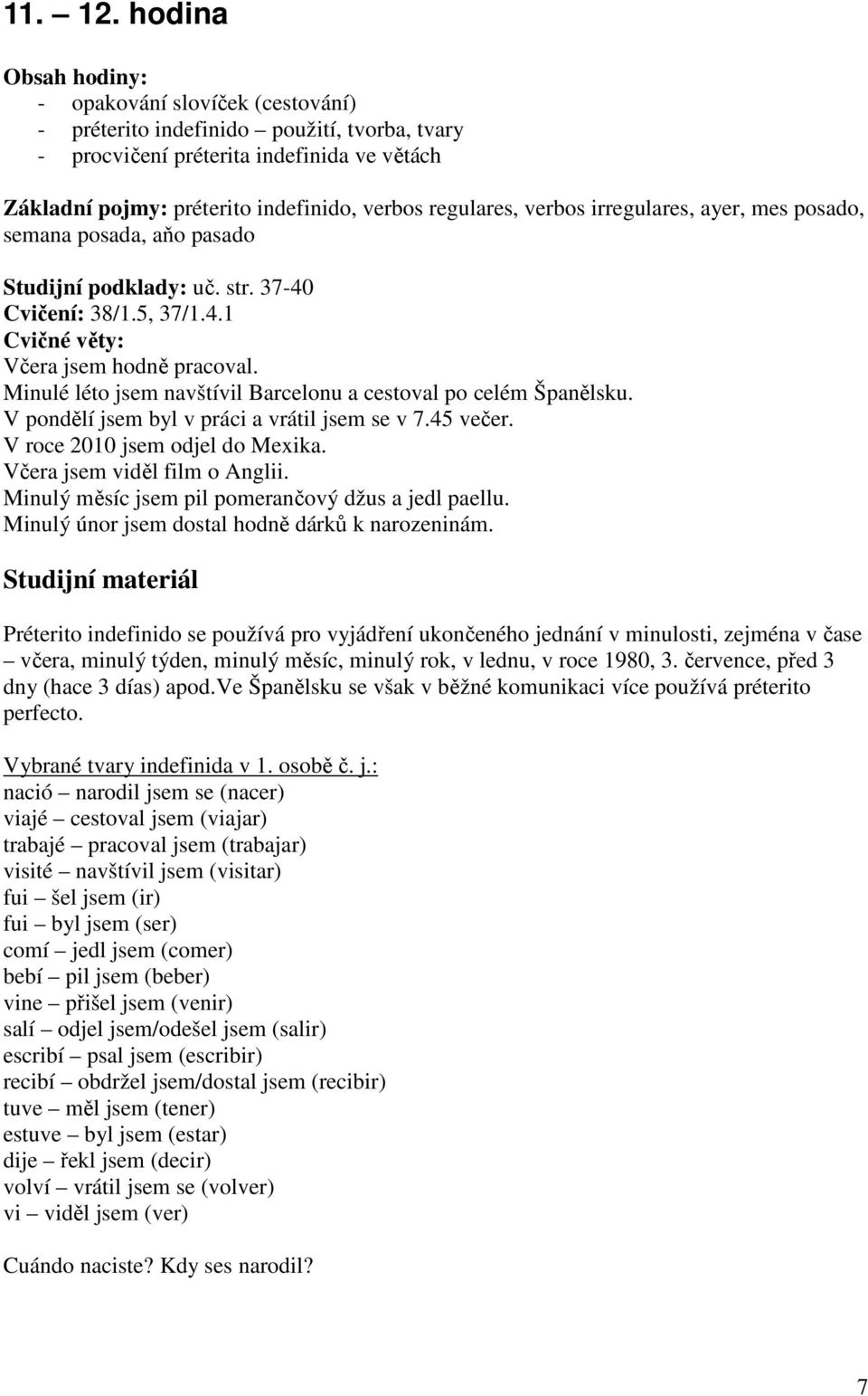 irregulares, ayer, mes posado, semana posada, aňo pasado Studijní podklady: uč. str. 37-40 Cvičení: 38/1.5, 37/1.4.1 Cvičné věty: Včera jsem hodně pracoval.