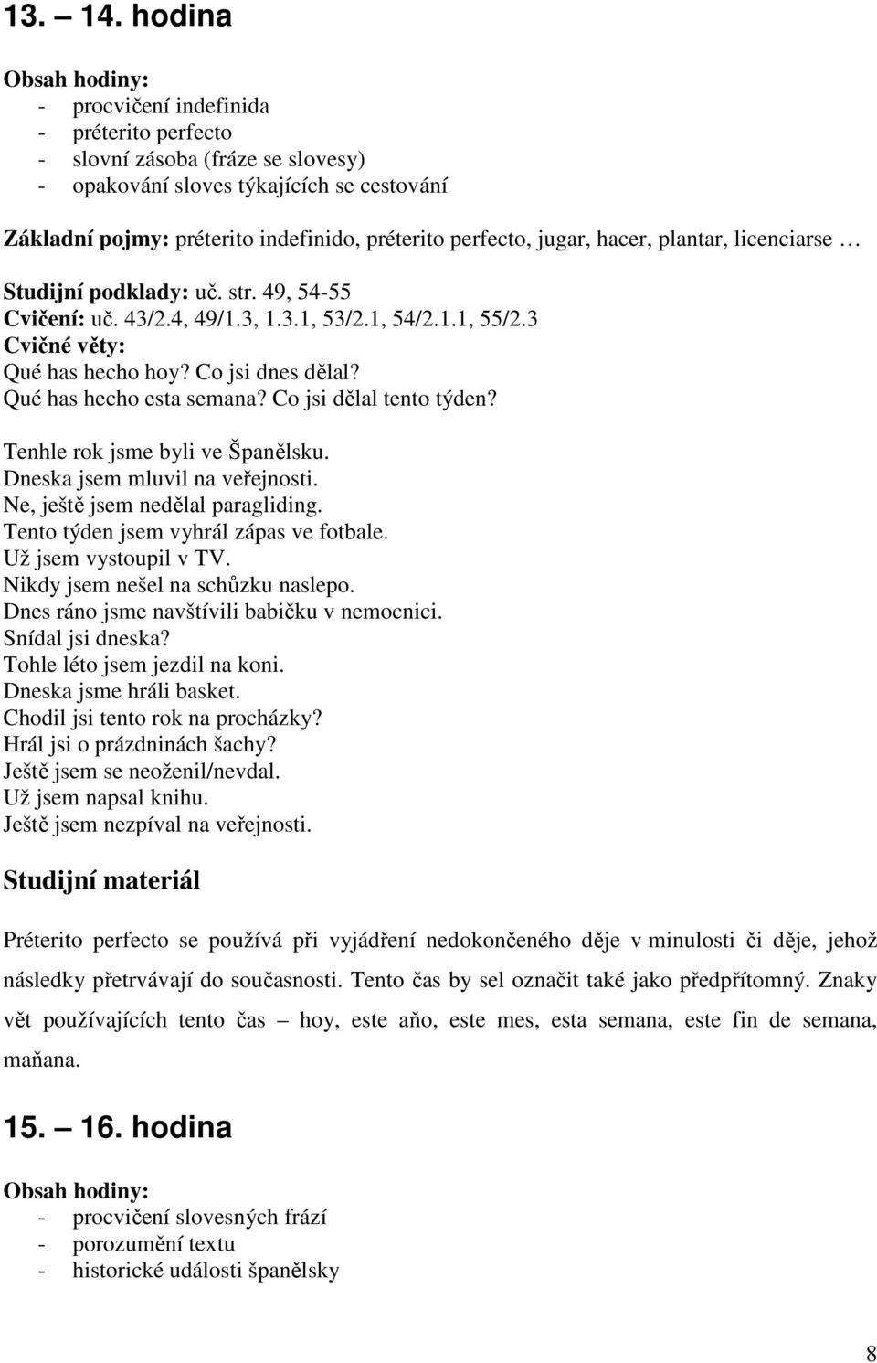 hacer, plantar, licenciarse Studijní podklady: uč. str. 49, 54-55 Cvičení: uč. 43/2.4, 49/1.3, 1.3.1, 53/2.1, 54/2.1.1, 55/2.3 Cvičné věty: Qué has hecho hoy? Co jsi dnes dělal?