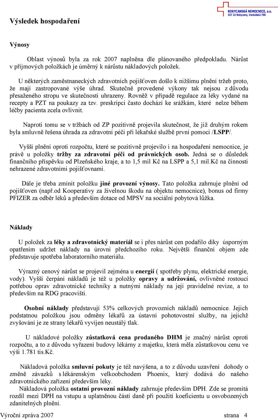 Skutečně provedené výkony tak nejsou z důvodu přesaženého stropu ve skutečnosti uhrazeny. Rovněž v případě regulace za léky vydané na recepty a PZT na poukazy za tzv.