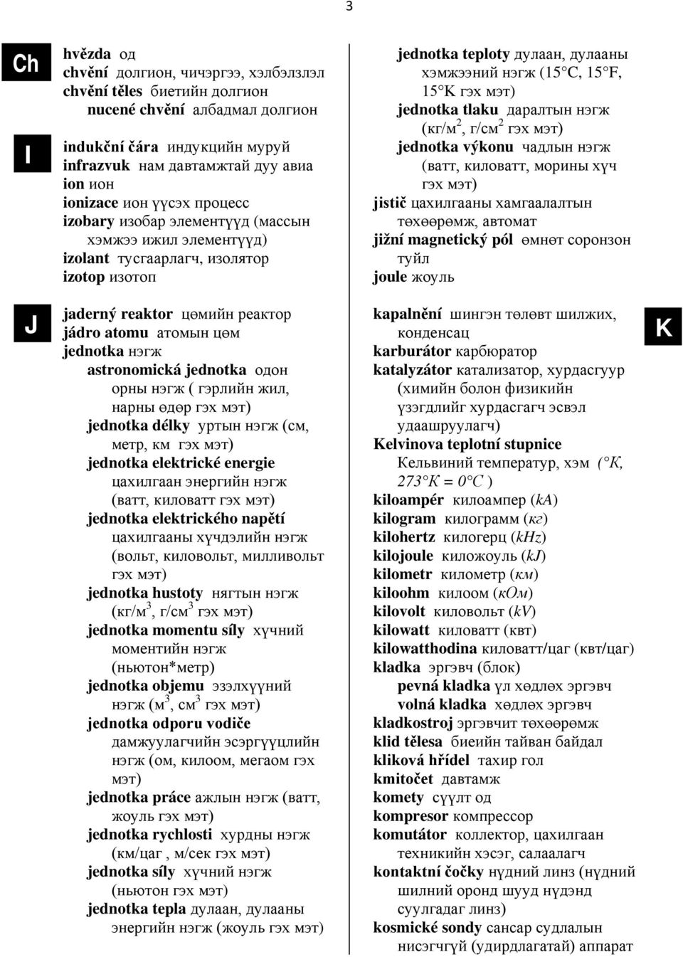 tlaku даралтын нэгж (кг/м 2, г/см 2 гэх мэт) jednotka výkonu чадлын нэгж (ватт, киловатт, морины хүч гэх мэт) jistič цахилгааны хамгаалалтын төхөөрөмж, автомат jižní magnetický pól өмнөт соронзон