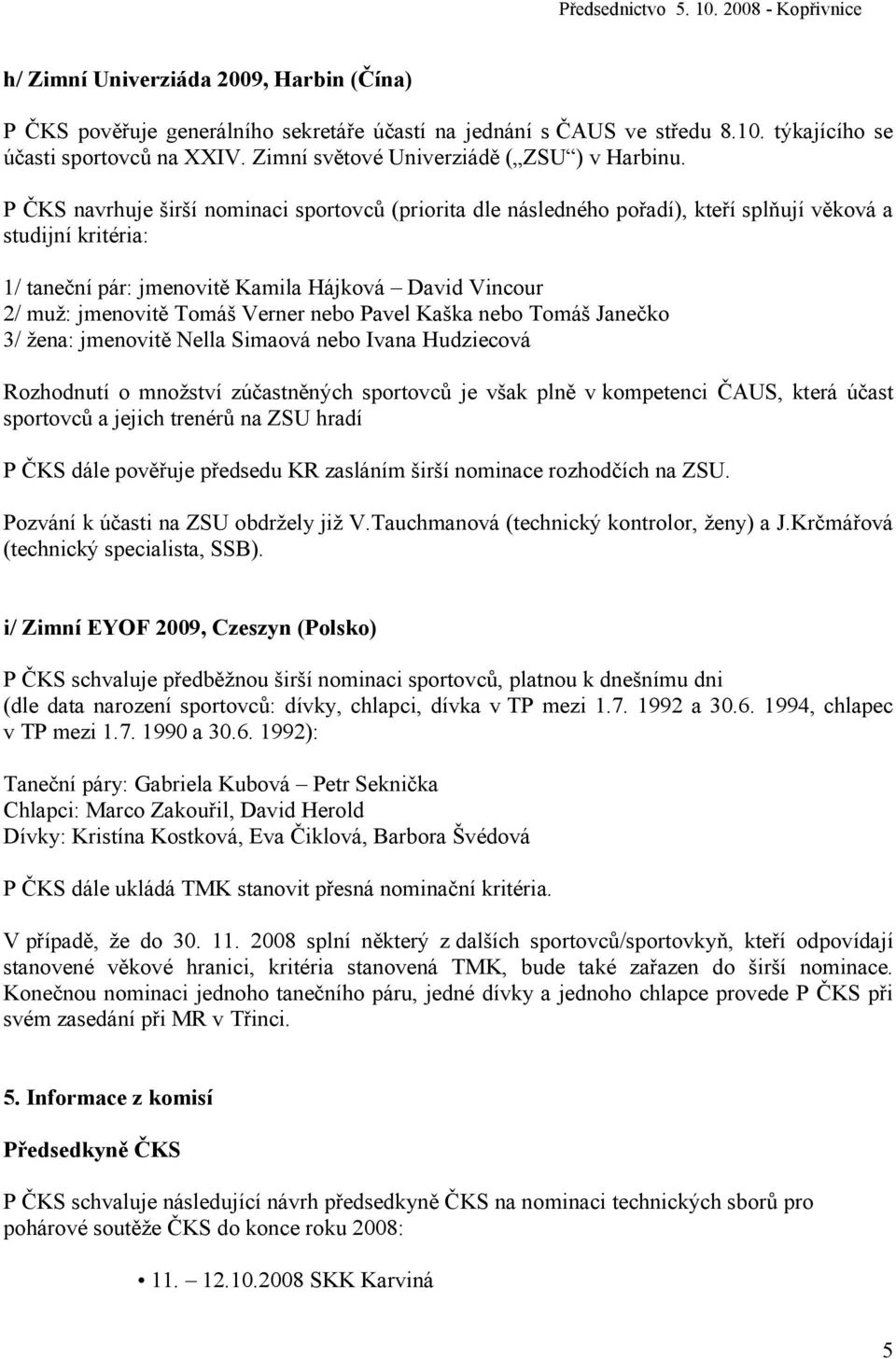 P ČKS navrhuje širší nominaci sportovců (priorita dle následného pořadí), kteří splňují věková a studijní kritéria: 1/ taneční pár: jmenovitě Kamila Hájková David Vincour 2/ muž: jmenovitě Tomáš