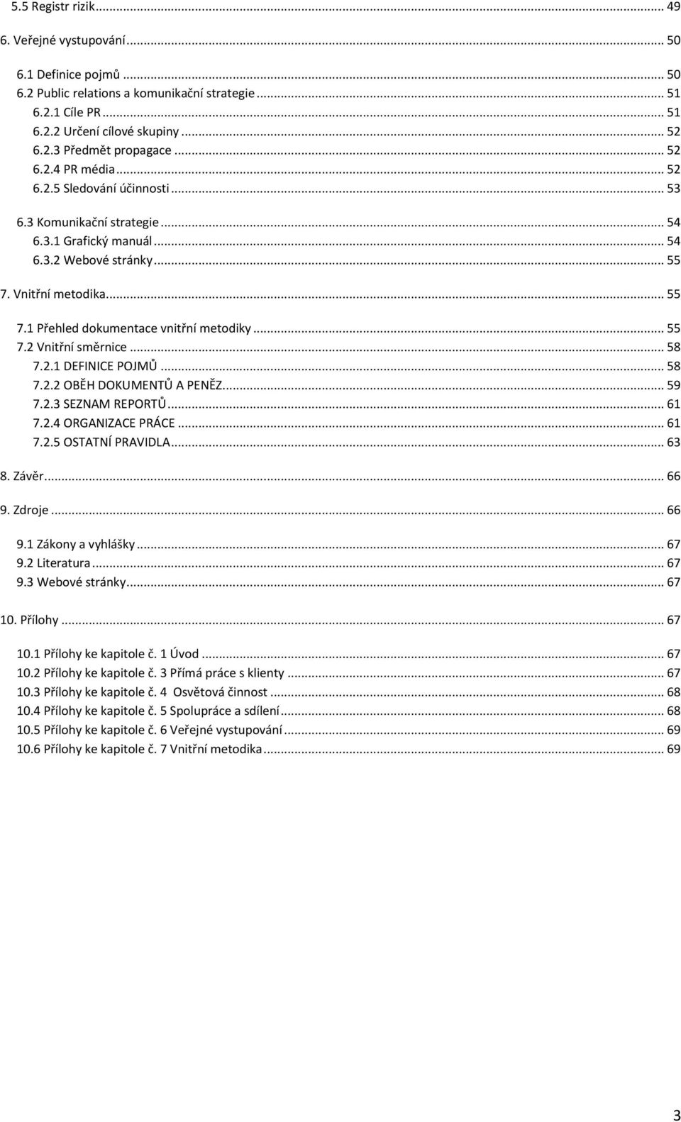 .. 55 7.2 Vnitřní směrnice... 58 7.2.1 DEFINICE POJMŮ... 58 7.2.2 OBĚH DOKUMENTŮ A PENĚZ... 59 7.2.3 SEZNAM REPORTŮ... 61 7.2.4 ORGANIZACE PRÁCE... 61 7.2.5 OSTATNÍ PRAVIDLA... 63 8. Závěr... 66 9.