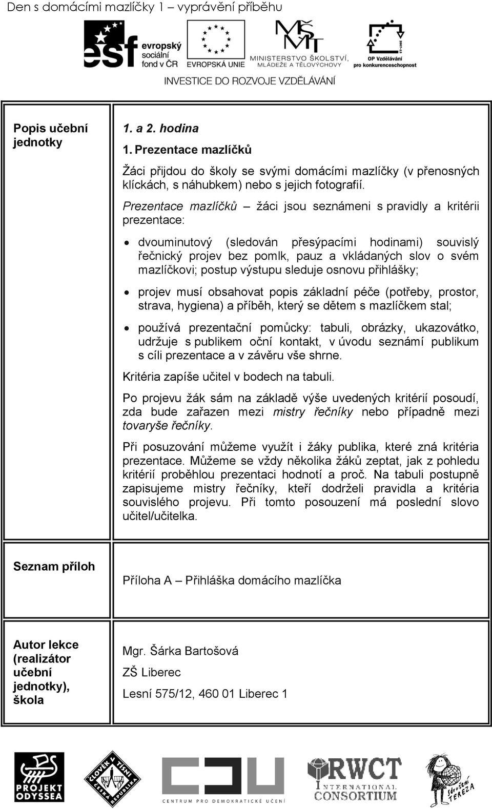 postup výstupu sleduje osnovu přihlášky; projev musí obsahovat popis základní péče (potřeby, prostor, strava, hygiena) a příběh, který se dětem s mazlíčkem stal; pouţívá prezentační pomůcky: tabuli,