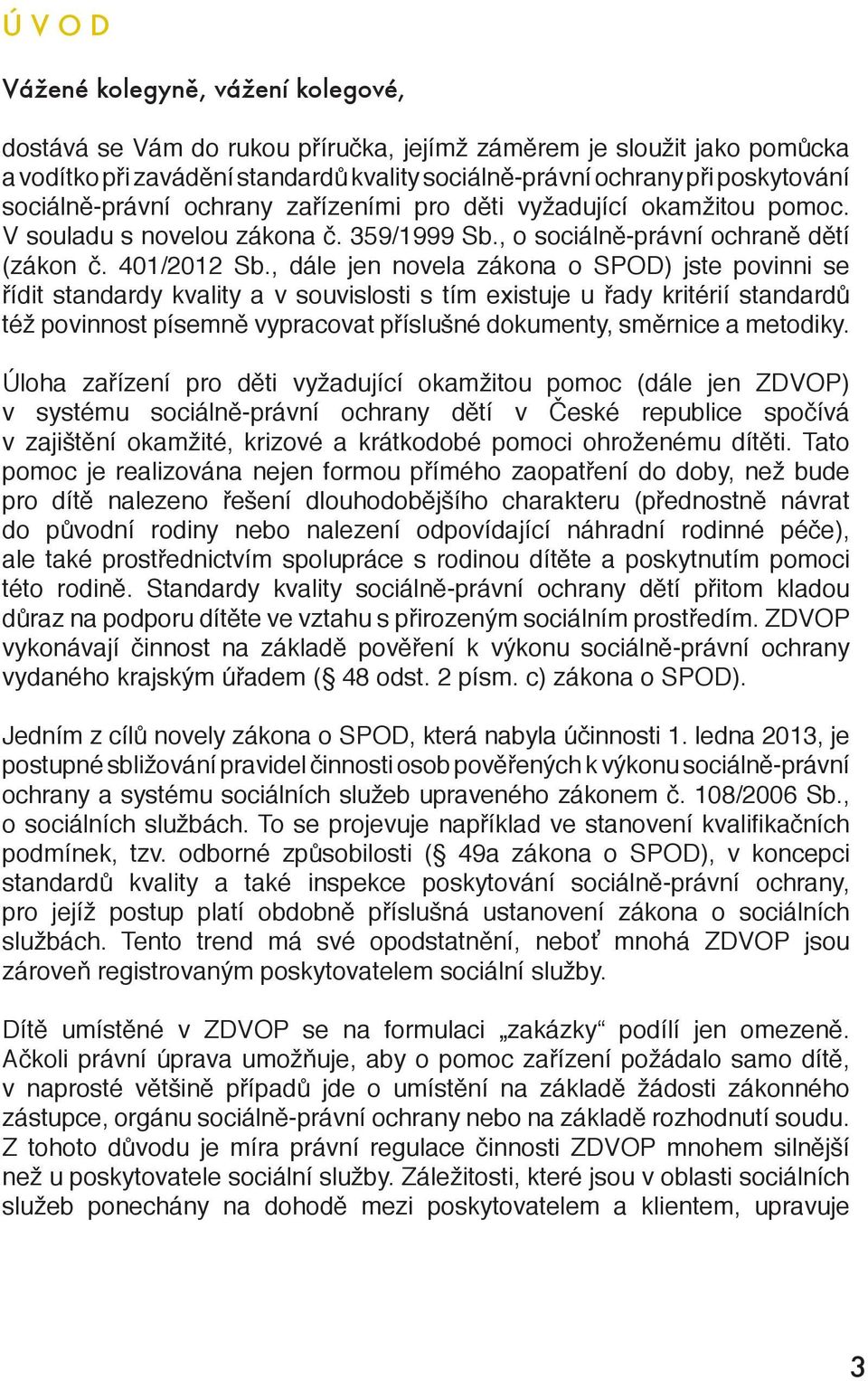 , dále jen novela zákona o SPOD) jste povinni se řídit standardy kvality a v souvislosti s tím existuje u řady kritérií standardů též povinnost písemně vypracovat příslušné dokumenty, směrnice a