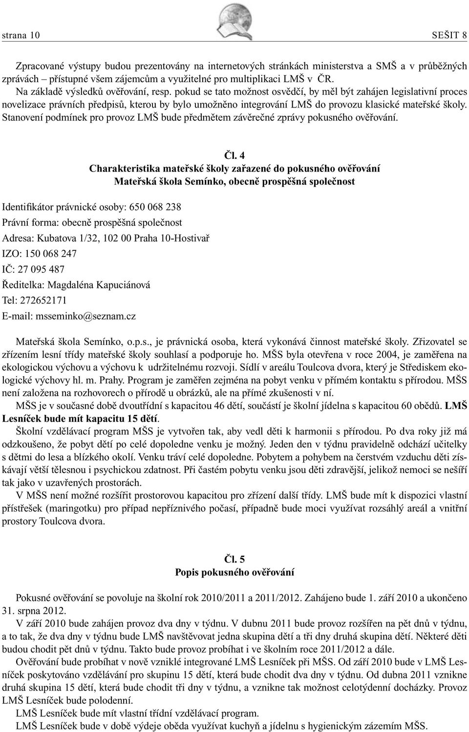 pokud se tato možnost osvědčí, by měl být zahájen legislativní proces novelizace právních předpisů, kterou by bylo umožněno integrování LMŠ do provozu klasické mateřské školy.