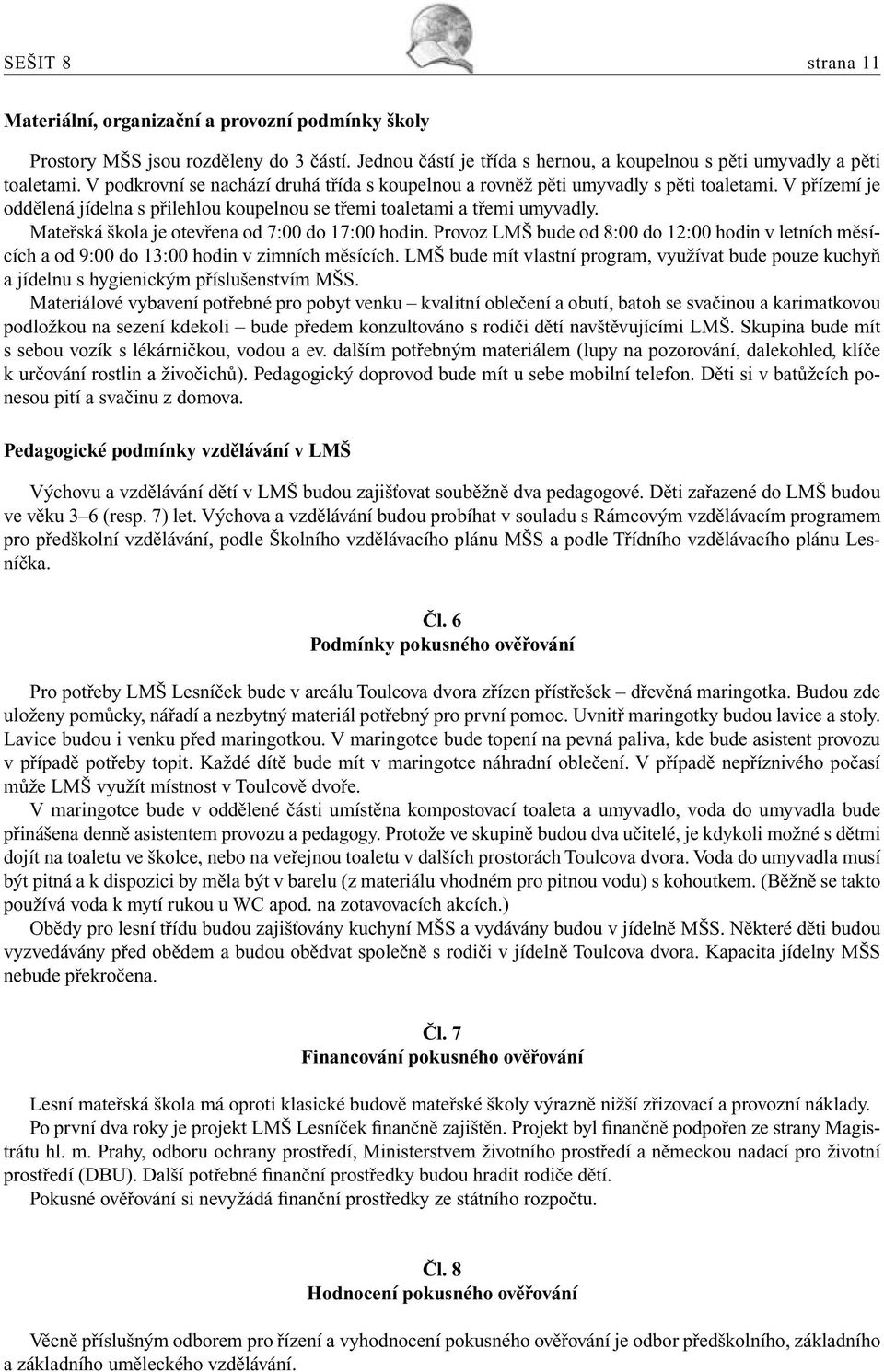 Mateřská škola je otevřena od 7:00 do 17:00 hodin. Provoz LMŠ bude od 8:00 do 12:00 hodin v letních měsících a od 9:00 do 13:00 hodin v zimních měsících.