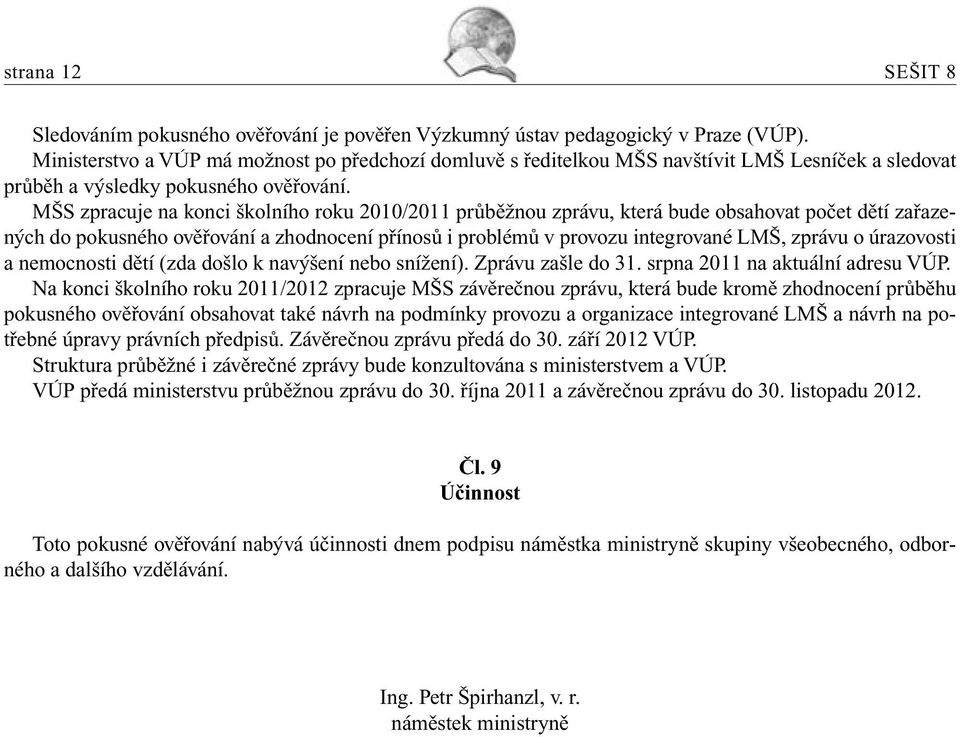 MŠS zpracuje na konci školního roku 2010/2011 průběžnou zprávu, která bude obsahovat počet dětí zařazených do pokusného ověřování a zhodnocení přínosů i problémů v provozu integrované LMŠ, zprávu o