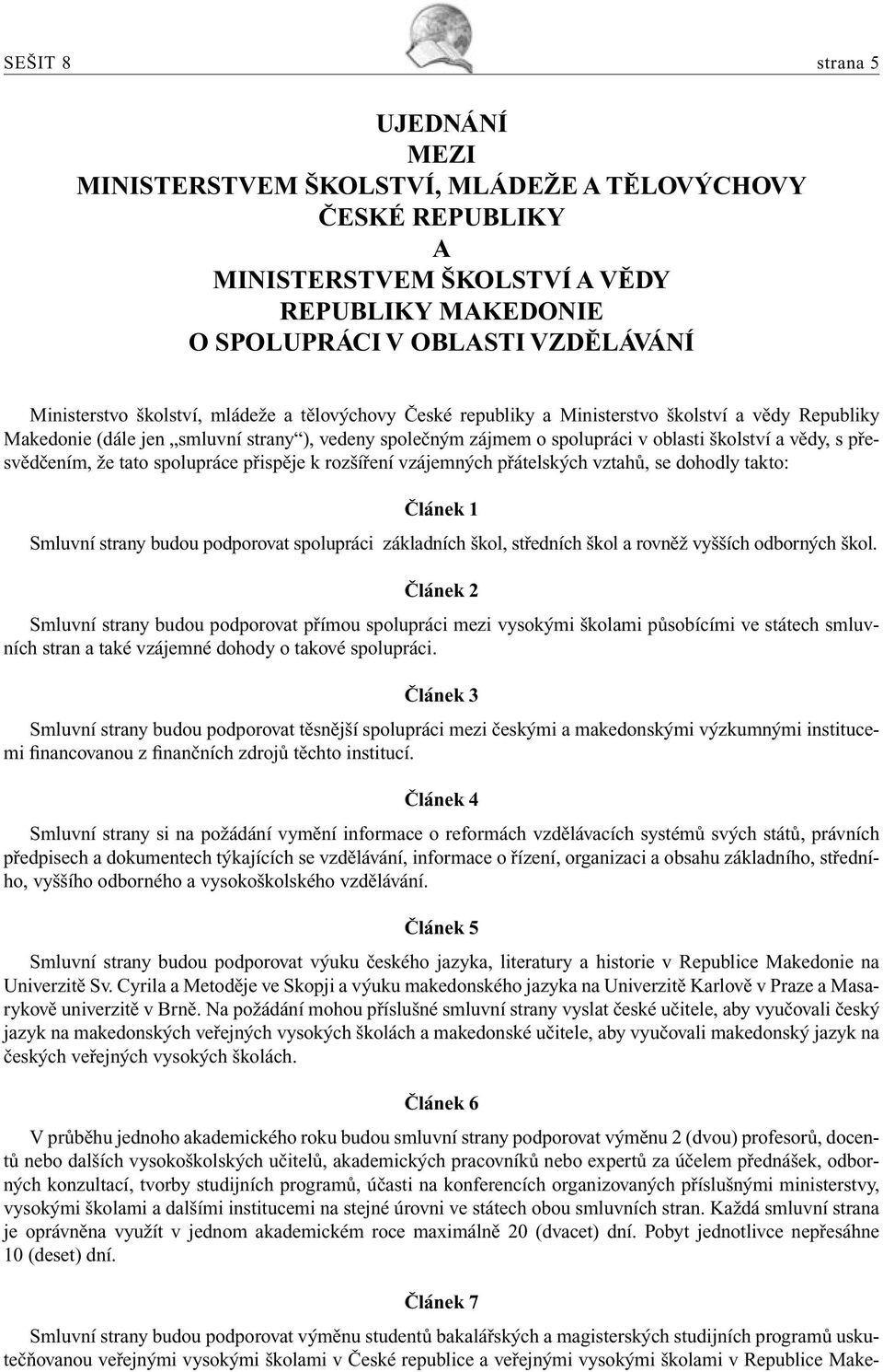 přesvědčením, že tato spolupráce přispěje k rozšíření vzájemných přátelských vztahů, se dohodly takto: Článek 1 Smluvní strany budou podporovat spolupráci základních škol, středních škol a rovněž