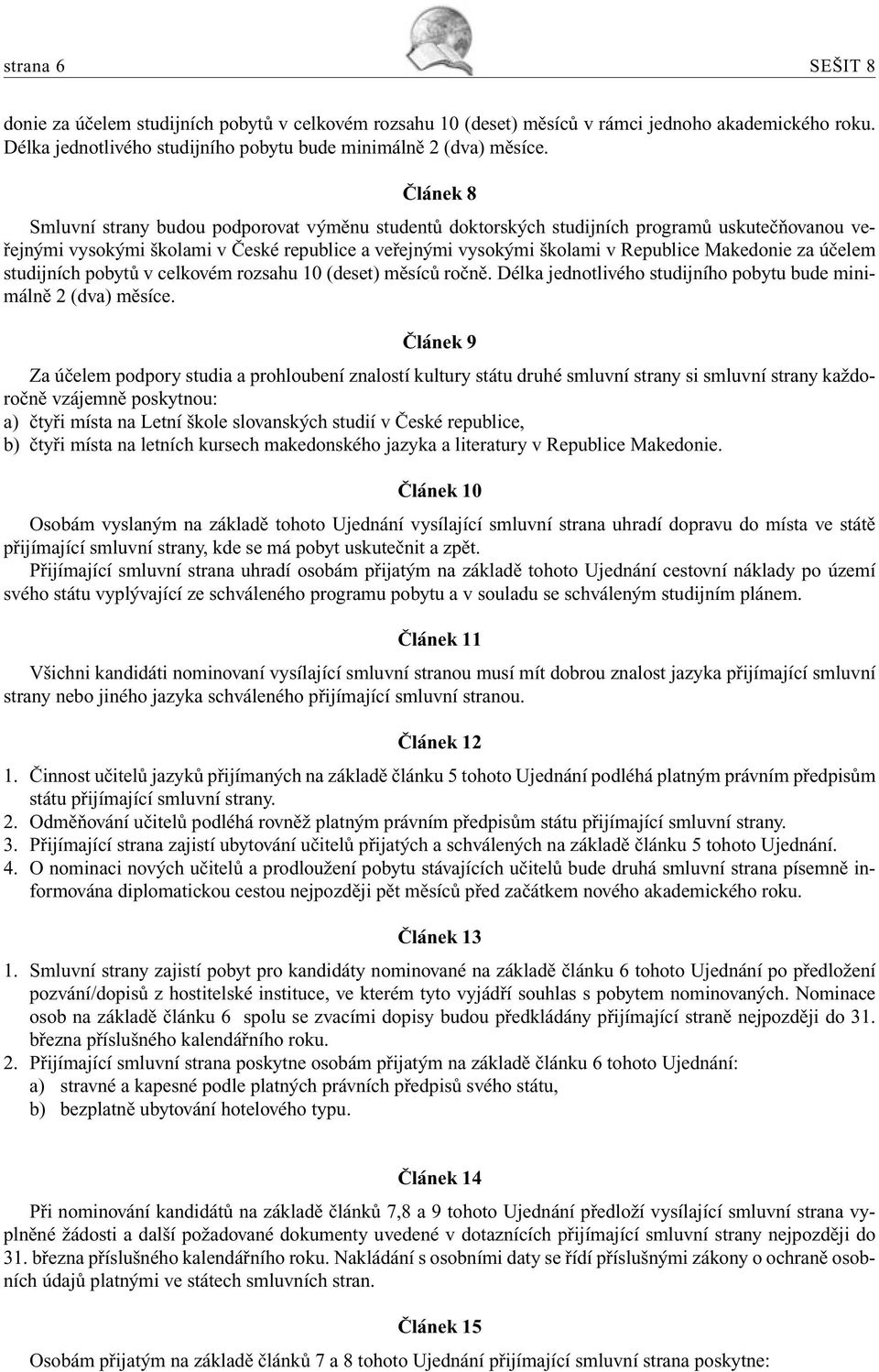za účelem studijních pobytů v celkovém rozsahu 10 (deset) měsíců ročně. Délka jednotlivého studijního pobytu bude minimálně 2 (dva) měsíce.