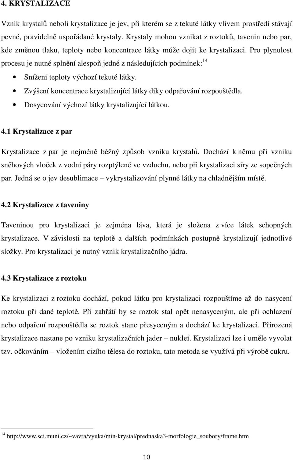 Pro plynulost procesu je nutné splnění alespoň jedné z následujících podmínek: 14 Snížení teploty výchozí tekuté látky. Zvýšení koncentrace krystalizující látky díky odpařování rozpouštědla.