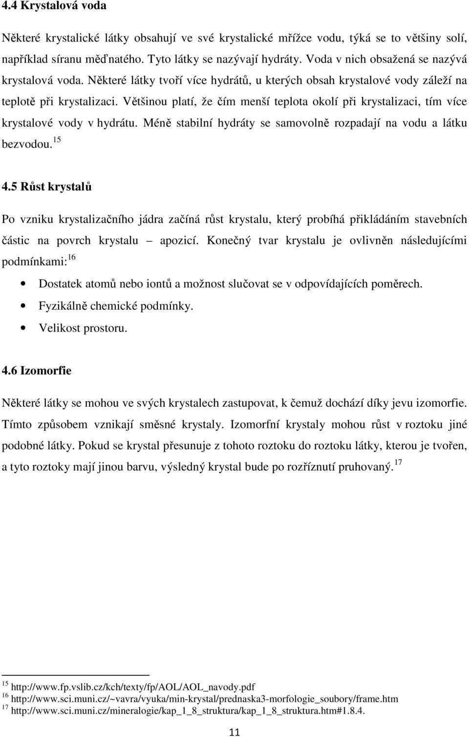 Většinou platí, že čím menší teplota okolí při krystalizaci, tím více krystalové vody v hydrátu. Méně stabilní hydráty se samovolně rozpadají na vodu a látku bezvodou. 15 4.