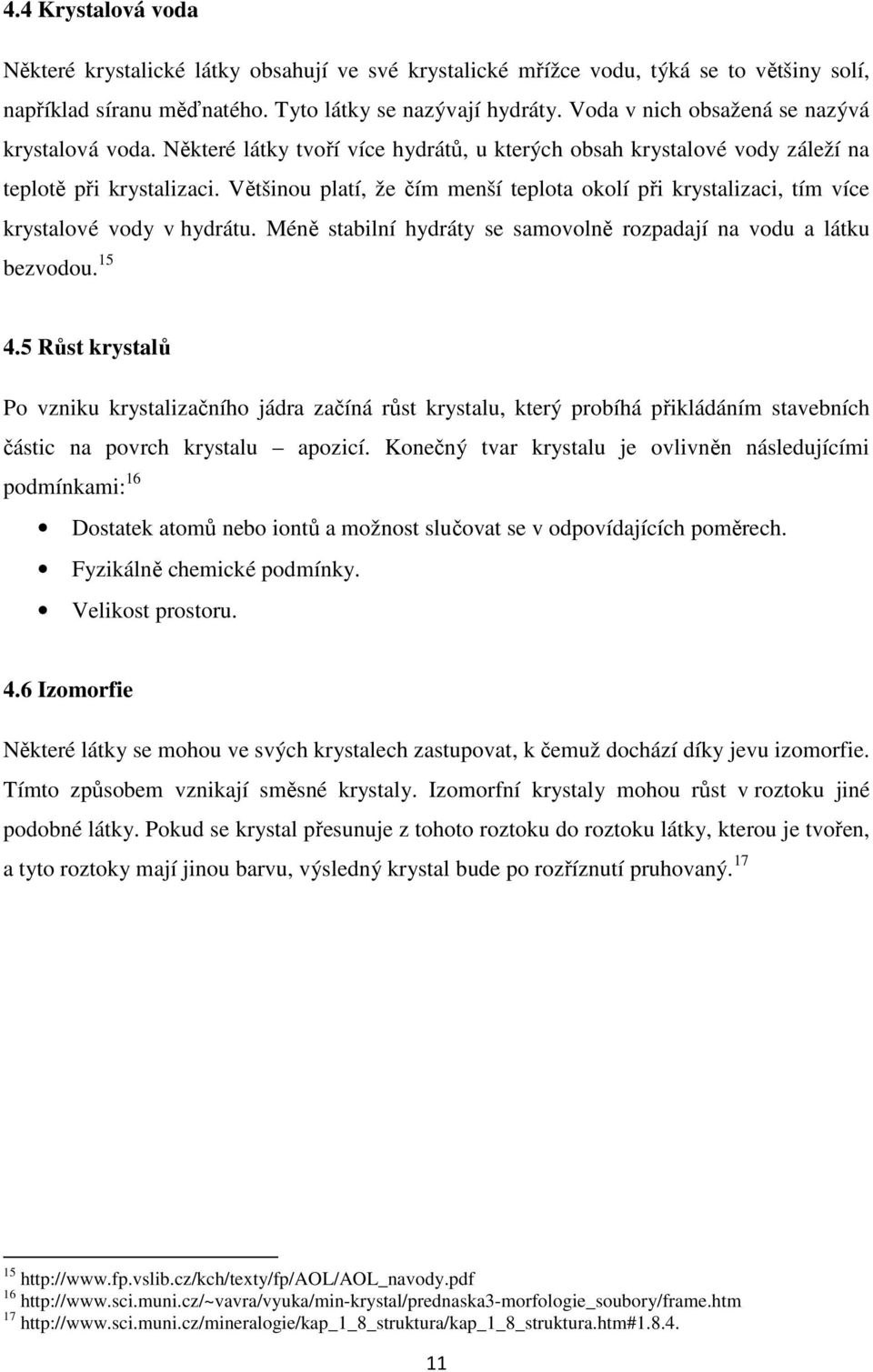 Většinou platí, že čím menší teplota okolí při krystalizaci, tím více krystalové vody v hydrátu. Méně stabilní hydráty se samovolně rozpadají na vodu a látku bezvodou. 15 4.