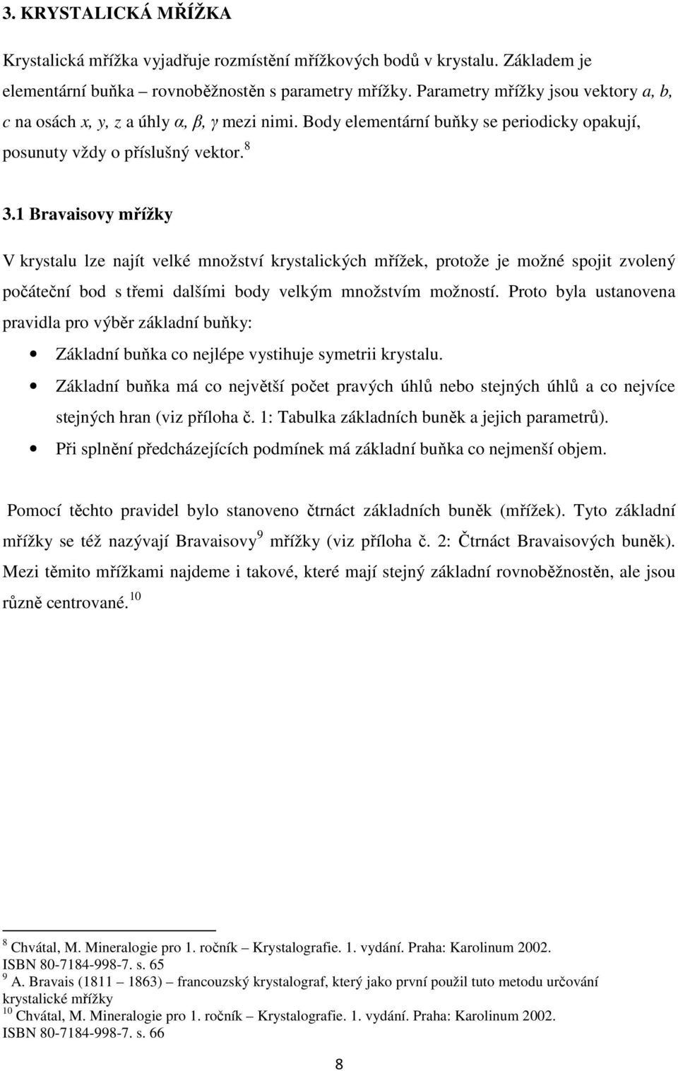 1 Bravaisovy mřížky V krystalu lze najít velké množství krystalických mřížek, protože je možné spojit zvolený počáteční bod s třemi dalšími body velkým množstvím možností.