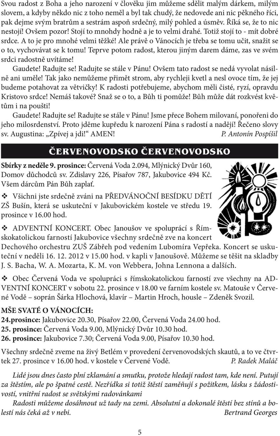 Ale právě o Vánocích je třeba se tomu učit, snažit se o to, vychovávat se k tomu! Teprve potom radost, kterou jiným darem dáme, zas ve svém srdci radostně uvítáme! Gaudete! Radujte se!