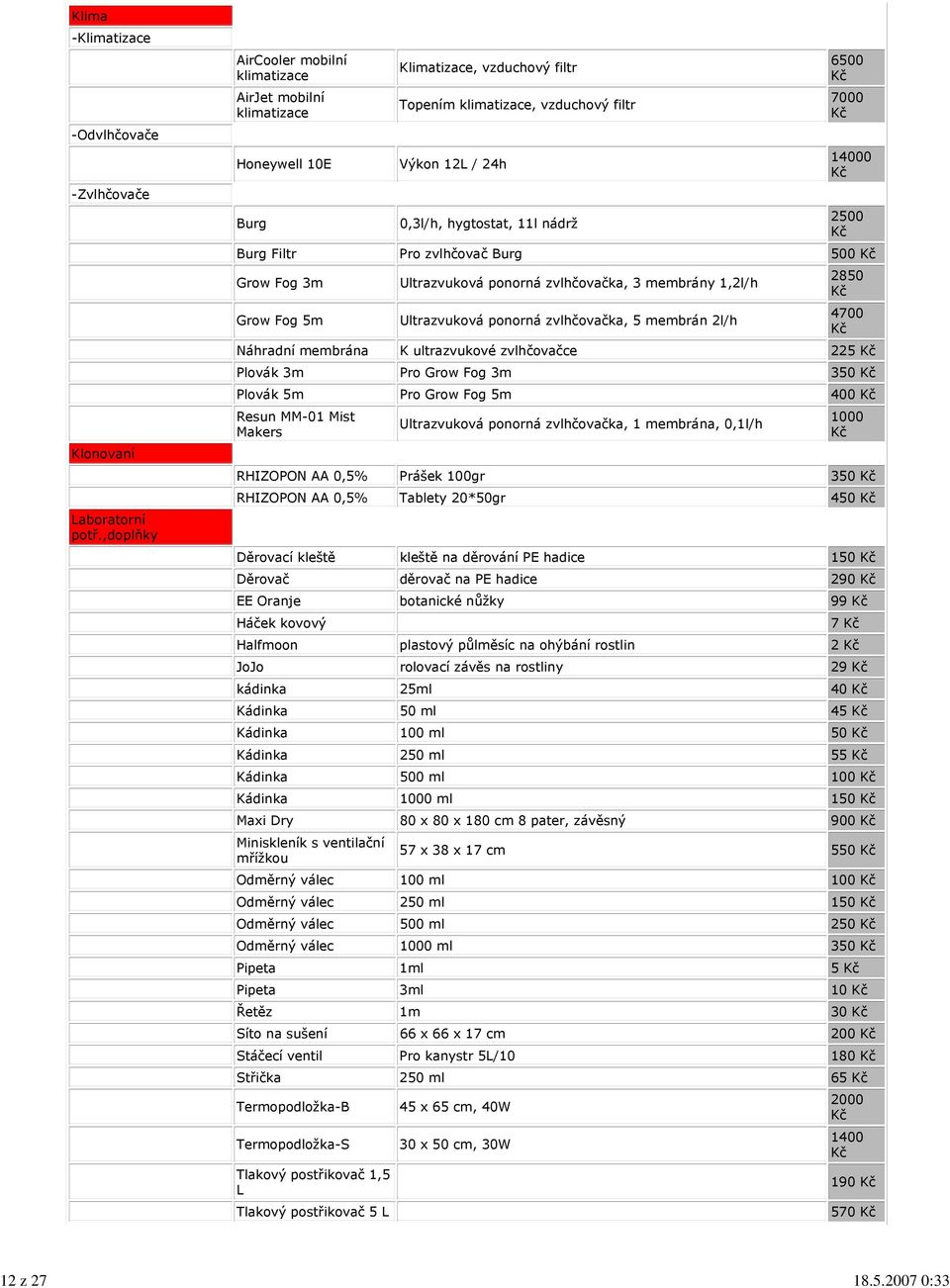 6500 7000 14000 2500 Burg Filtr Pro zvlhčovač Burg 500 Grow Fog 3m Grow Fog 5m Ultrazvuková ponorná zvlhčovačka, 3 membrány 1,2l/h Ultrazvuková ponorná zvlhčovačka, 5 membrán 2l/h 2850 4700 Náhradní