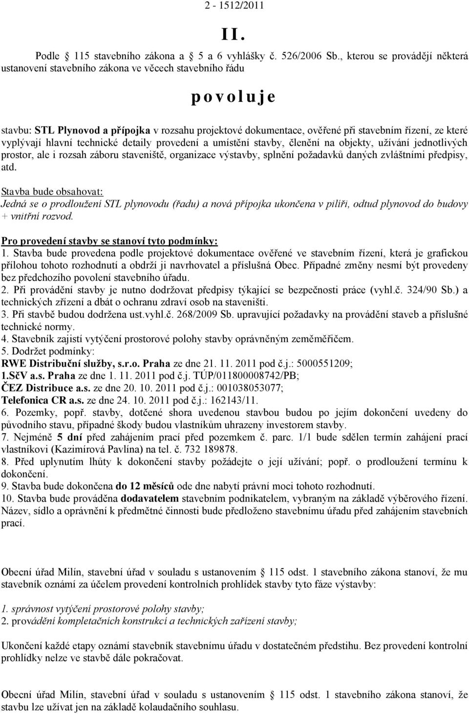 které vyplývají hlavní technické detaily provedení a umístění stavby, členění na objekty, uţívání jednotlivých prostor, ale i rozsah záboru staveniště, organizace výstavby, splnění poţadavků daných