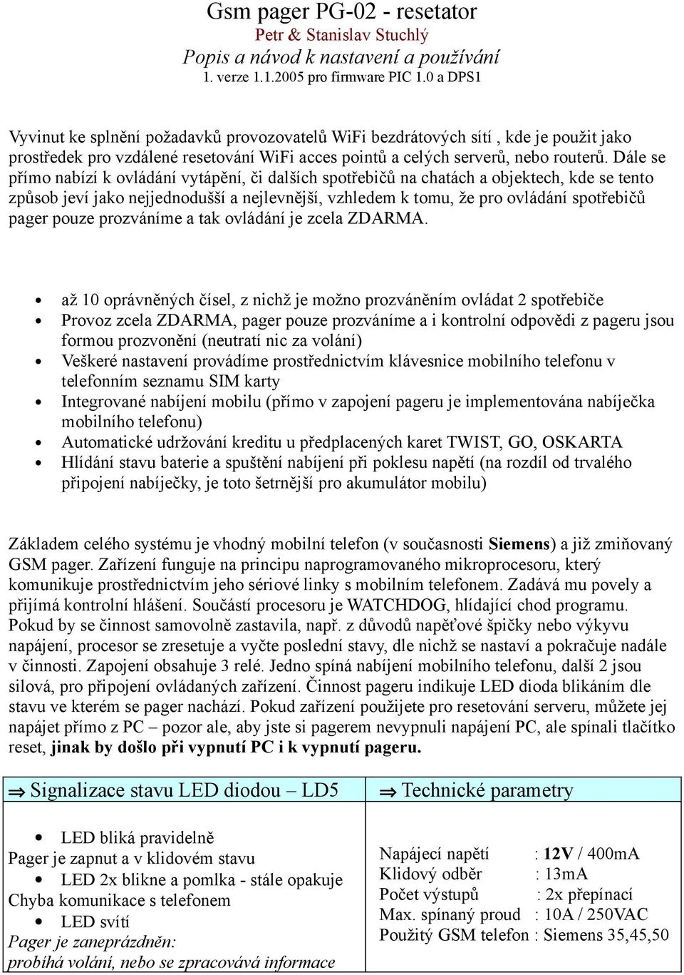 Dále se přímo nabízí k ovládání vytápění, či dalších spotřebičů na chatách a objektech, kde se tento způsob jeví jako nejjednodušší a nejlevnější, vzhledem k tomu, že pro ovládání spotřebičů pager