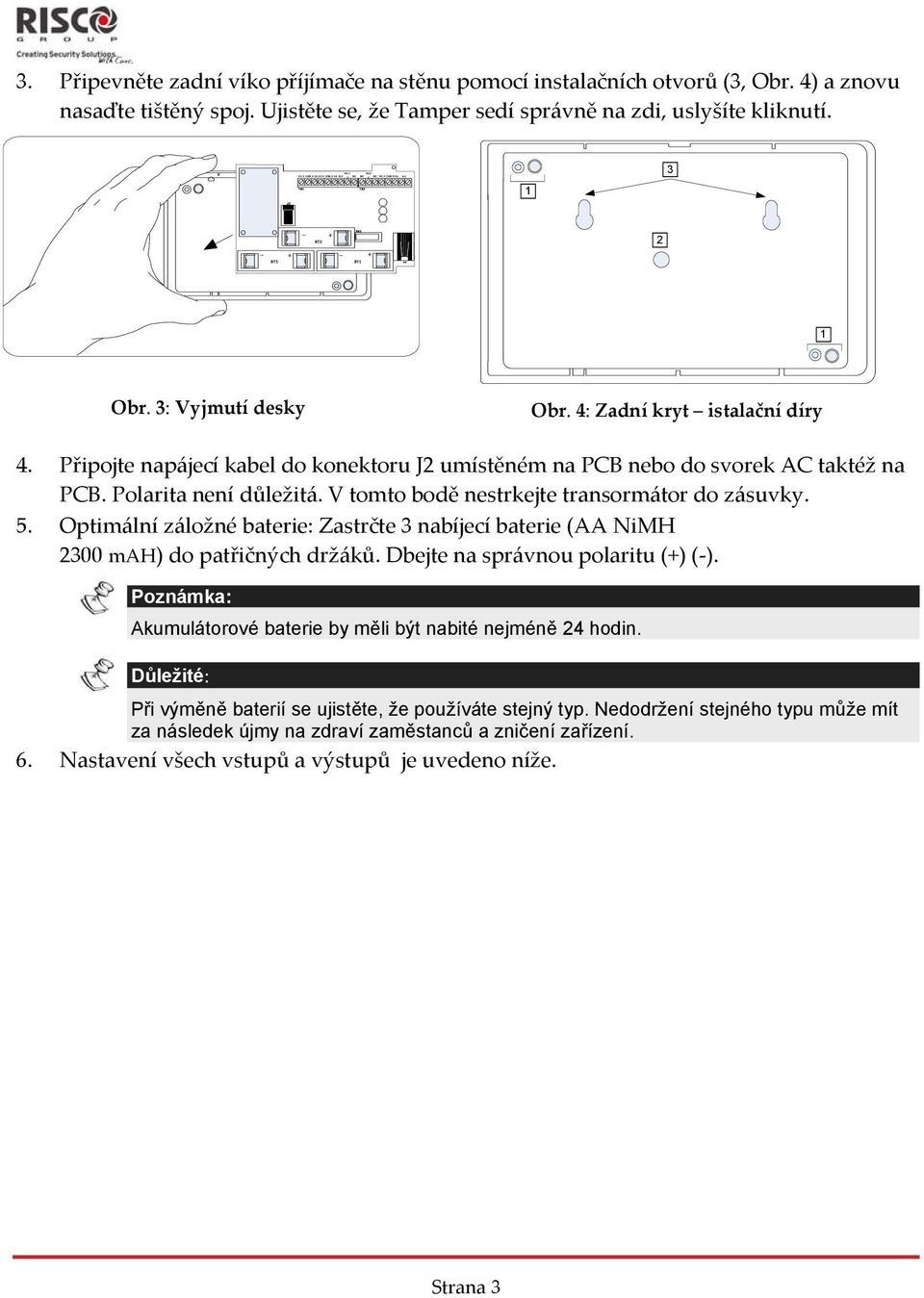 Připojte napájecí kabel do konektoru J2 umístěném na PCB nebo do svorek AC taktéž na PCB. Polarita není důležitá. V tomto bodě nestrkejte transormátor do zásuvky. 5.