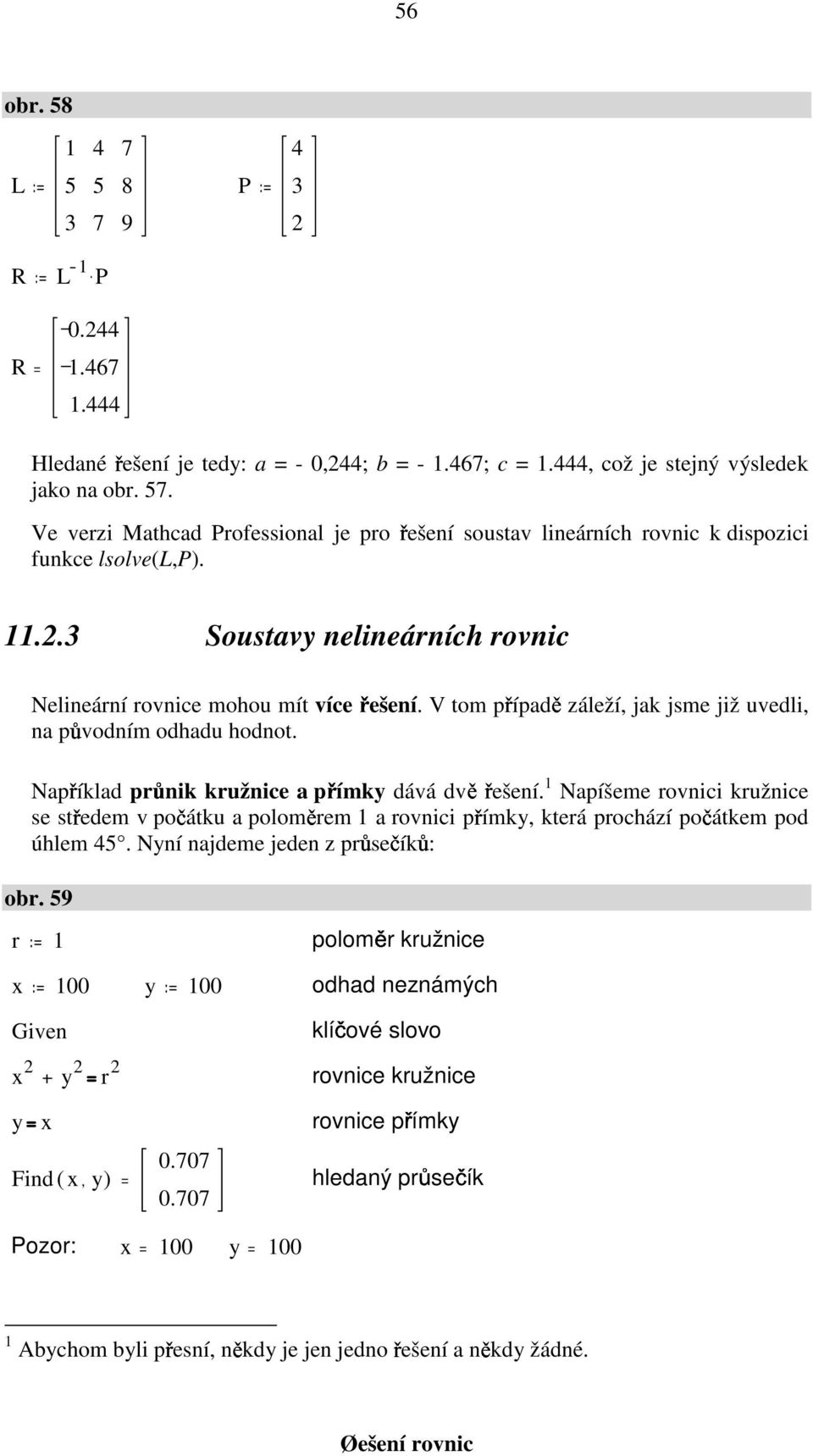 V tom případě záleží, jak jsme již uvedli, na původním odhadu hodnot. Například průnik kružnice a přímky dává dvě řešení.