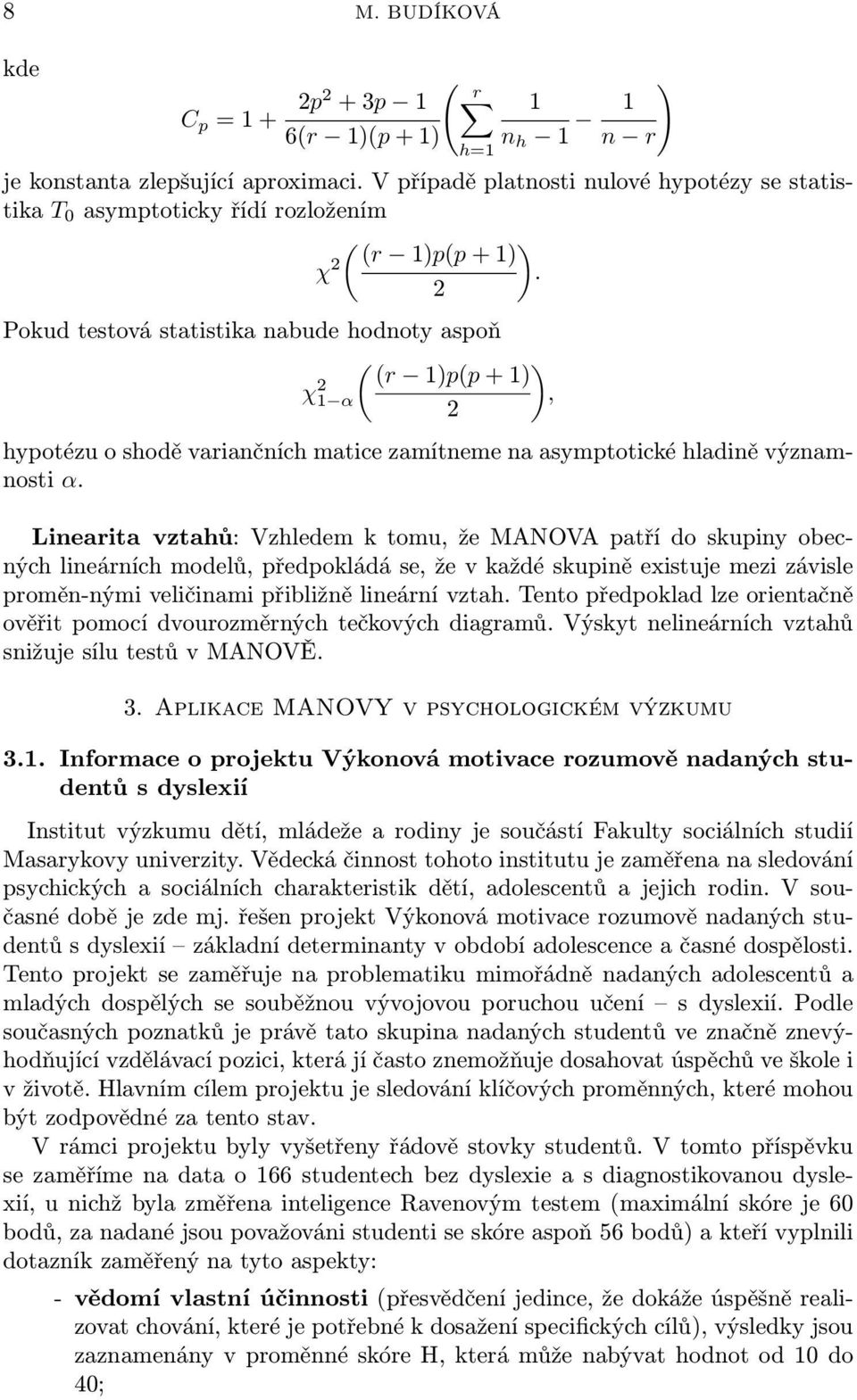 Linearita vztahů: Vzhledem k tomu, že MANOVA patří do skupiny obecných lineárních modelů, předpokládá se, že v každé skupině existuje mezi závisle proměn-nými veličinami přibližně lineární vztah.