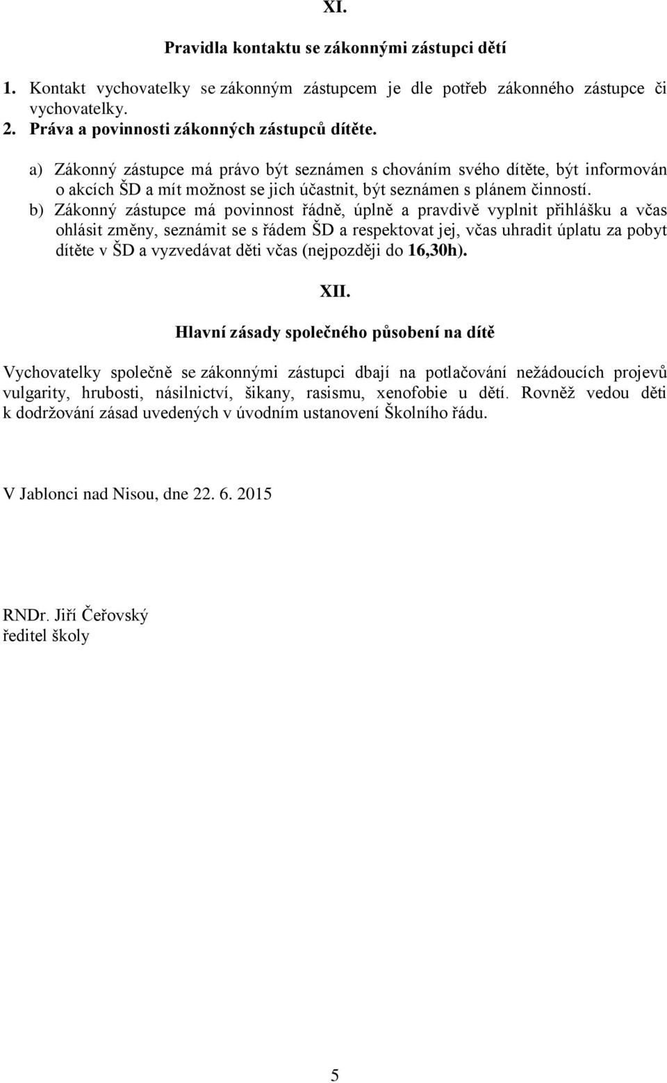 b) Zákonný zástupce má povinnost řádně, úplně a pravdivě vyplnit přihlášku a včas ohlásit změny, seznámit se s řádem ŠD a respektovat jej, včas uhradit úplatu za pobyt dítěte v ŠD a vyzvedávat děti