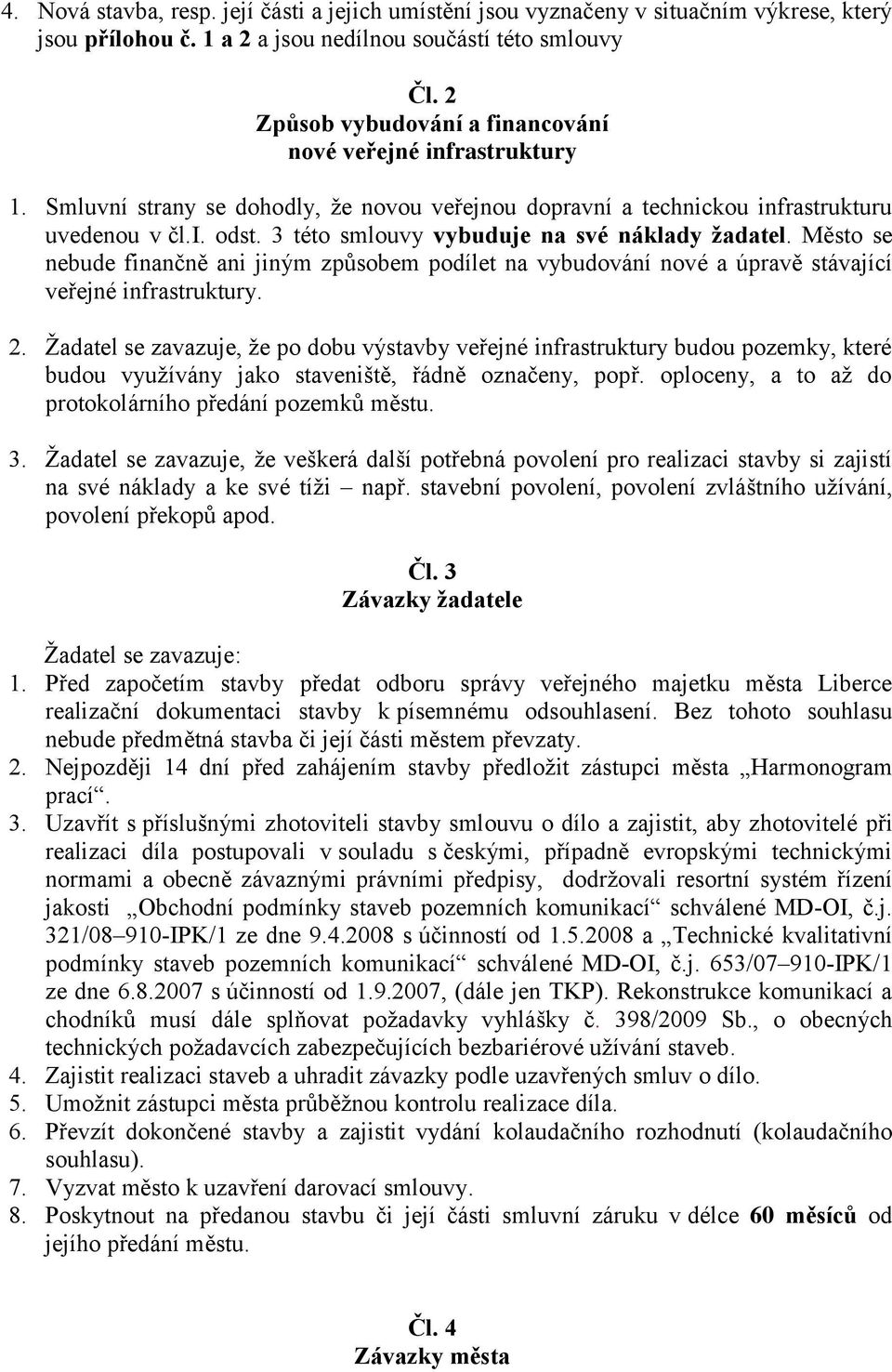 3 této smlouvy vybuduje na své náklady žadatel. Město se nebude finančně ani jiným způsobem podílet na vybudování nové a úpravě stávající veřejné infrastruktury. 2.