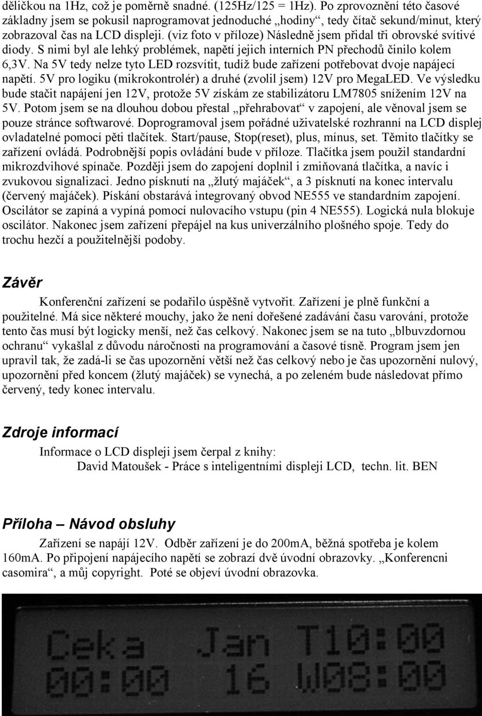 (viz foto v příloze) Následně jsem přidal tři obrovské svítivé diody. S nimi byl ale lehký problémek, napětí jejich interních PN přechodů činilo kolem 6,3V.