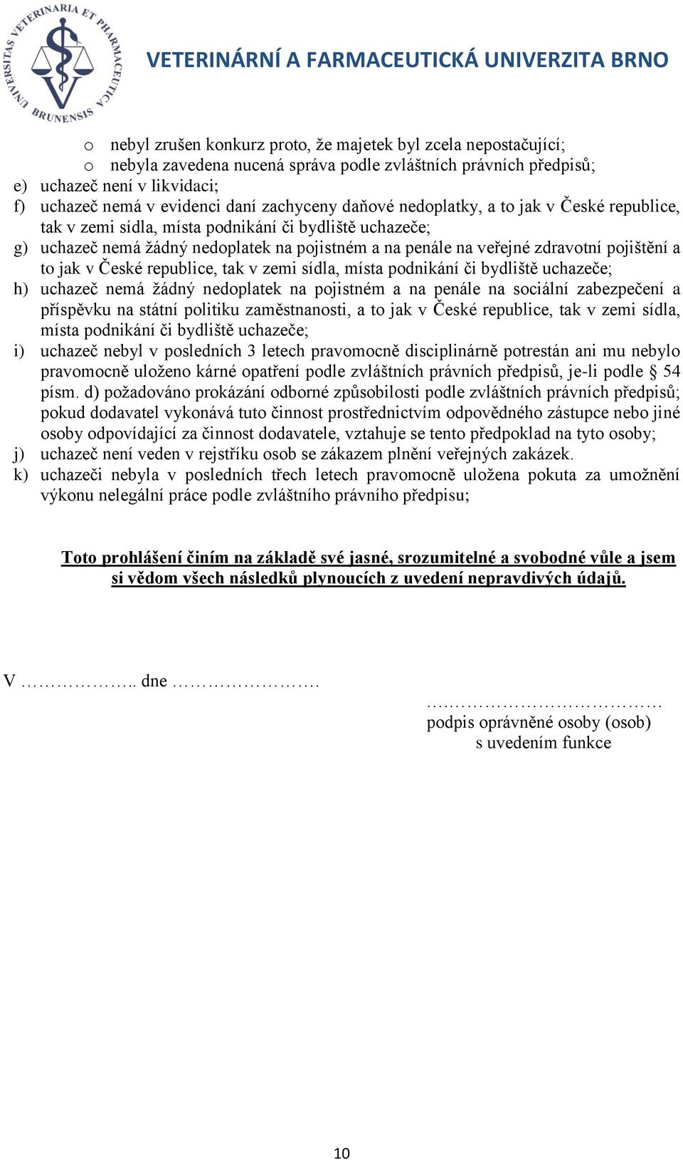 pojištění a to jak v České republice, tak v zemi sídla, místa podnikání či bydliště uchazeče; h) uchazeč nemá žádný nedoplatek na pojistném a na penále na sociální zabezpečení a příspěvku na státní