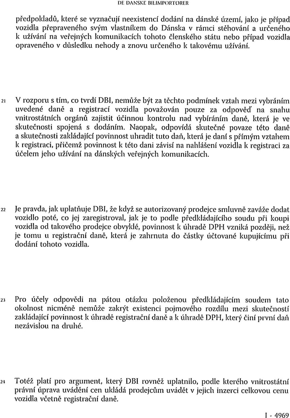 21 V rozporu s tím, co tvrdí DBI, nemůže být za těchto podmínek vztah mezi vybráním uvedené daně a registrací vozidla považován pouze za odpověď na snahu vnitrostátních orgánů zajistit účinnou