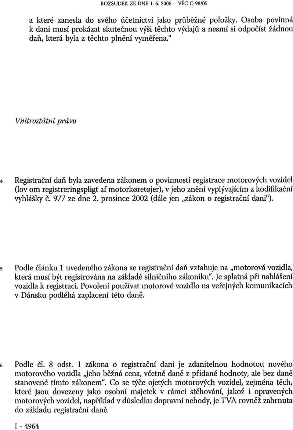 " Vnitrostátní právo 4 Registrační daň byla zavedena zákonem o povinnosti registrace motorových vozidel (lov om registreringspligt af motorlc0ret0jer) ) v jeho znění vyplývajícím z kodifikační