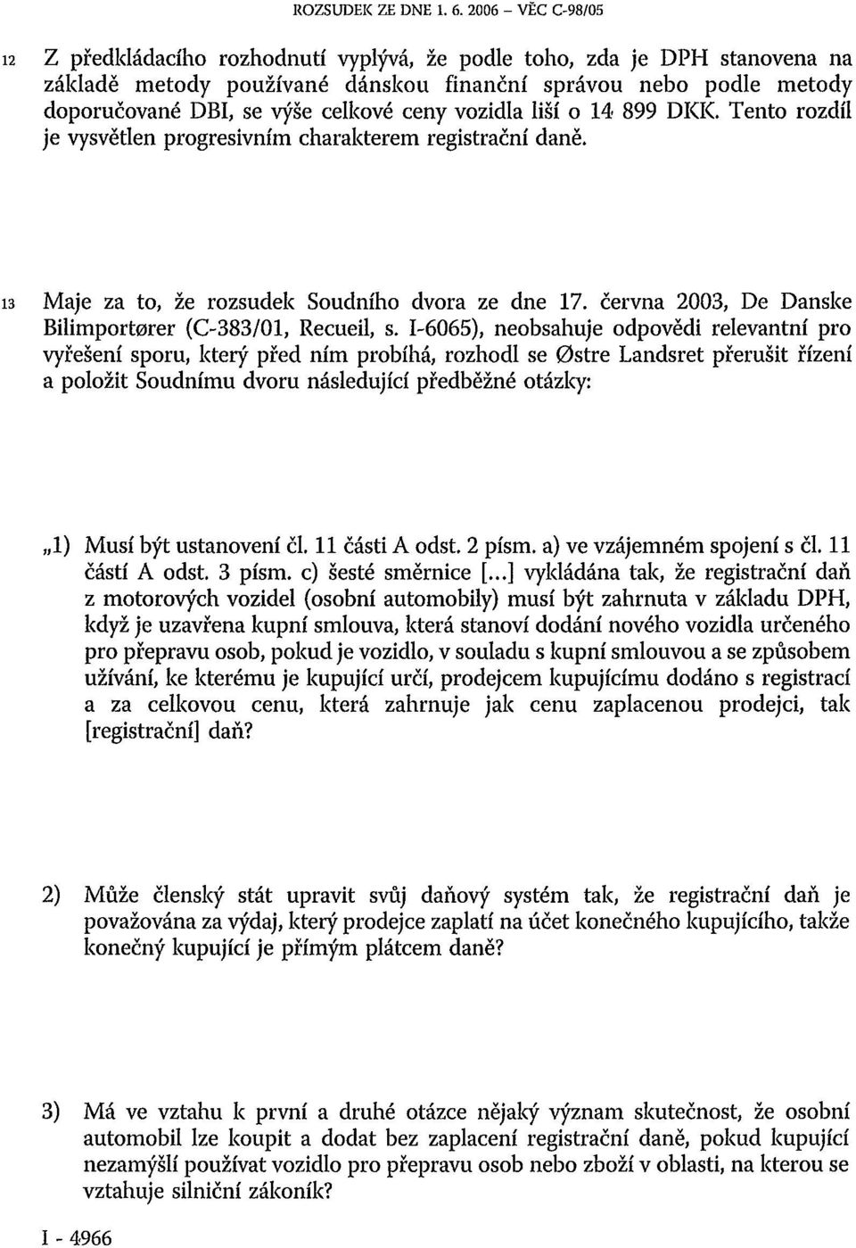 ceny vozidla liší o 14 899 DKK. Tento rozdíl je vysvětlen progresivním charakterem registrační daně. 13 Maje za to, že rozsudek Soudního dvora ze dne 17.