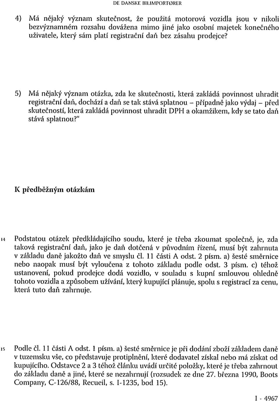 5) Má nějaký význam otázka, zda ke skutečnosti, která zakládá povinnost uhradit registrační daň, dochází a daň se tak stává splatnou - případně jako výdaj - před skutečností, která zakládá povinnost