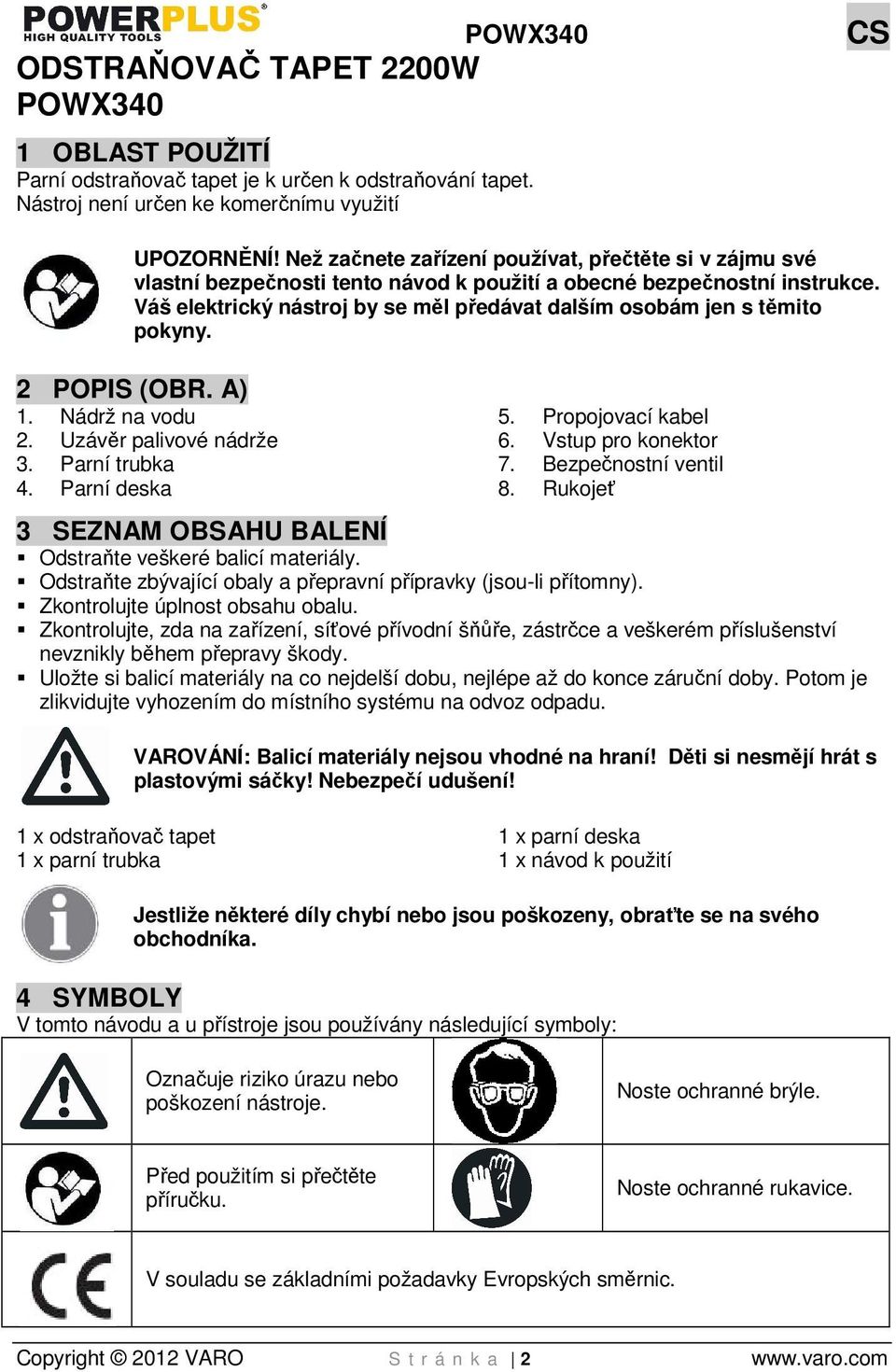 Váš elektrický nástroj by se měl předávat dalším osobám jen s těmito pokyny. 2 POPIS (OBR. A) 1. Nádrž na vodu 2. Uzávěr palivové nádrže 3. Parní trubka 4. Parní deska 5. Propojovací kabel 6.