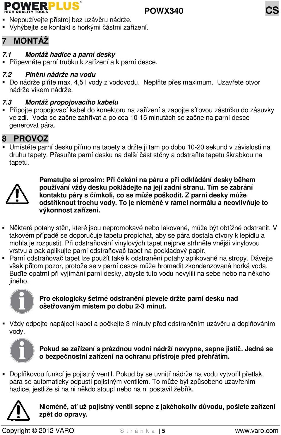 3 Montáž propojovacího kabelu Připojte propojovací kabel do konektoru na zařízení a zapojte síťovou zástrčku do zásuvky ve zdi.