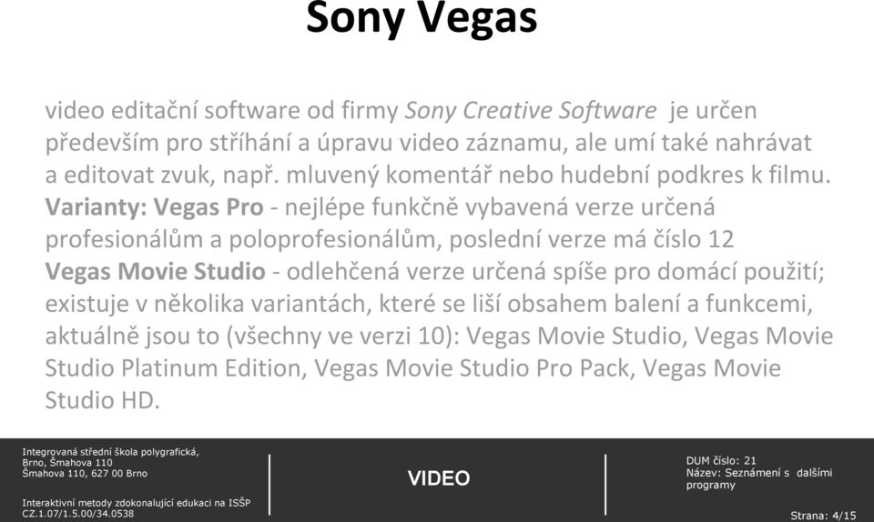 Varianty: Vegas Pro - nejlépe funkčně vybavená verze určená profesionálům a poloprofesionálům, poslední verze má číslo 12 Vegas Movie Studio - odlehčená verze