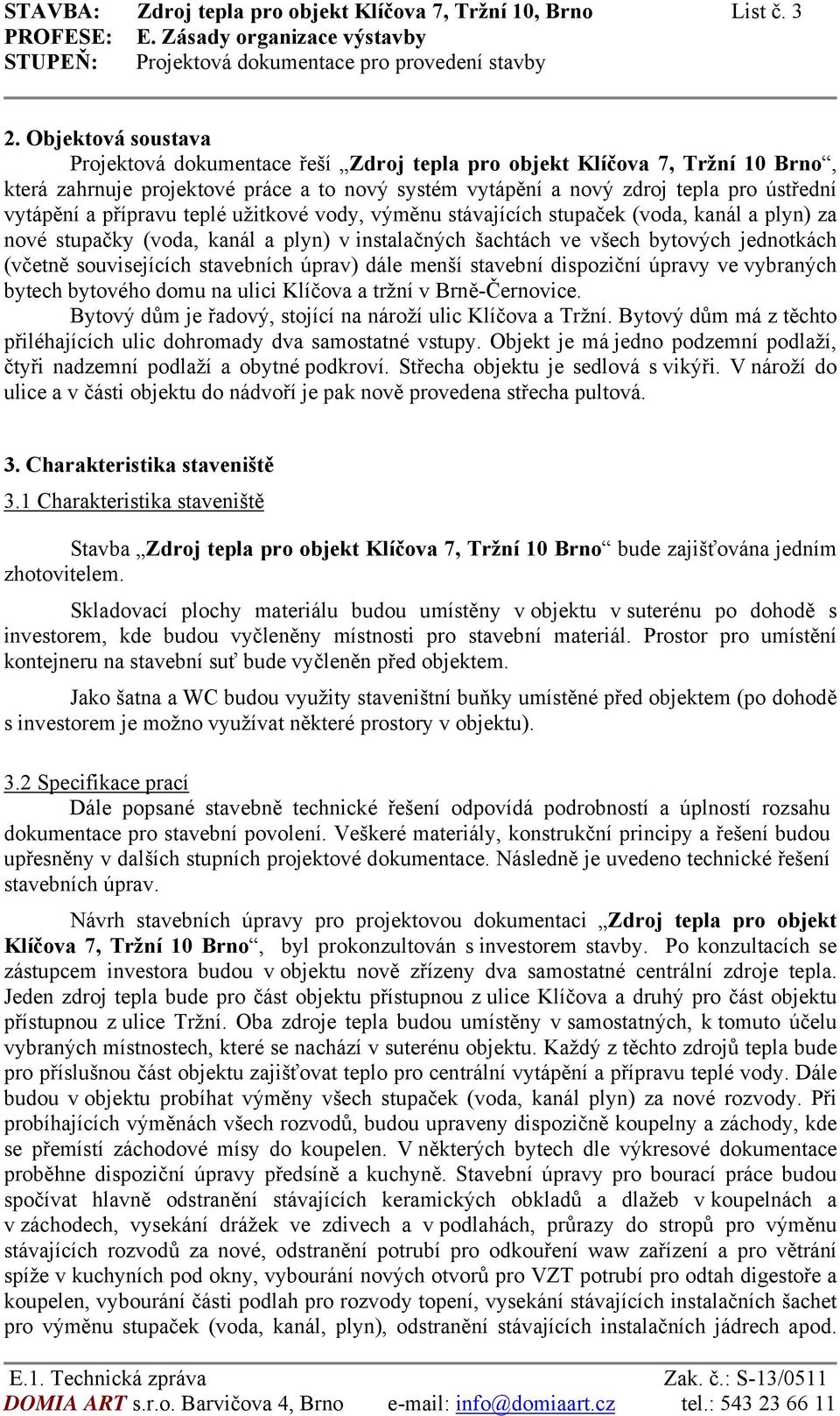 přípravu teplé užitkové vody, výměnu stávajících stupaček (voda, kanál a plyn) za nové stupačky (voda, kanál a plyn) v instalačných šachtách ve všech bytových jednotkách (včetně souvisejících