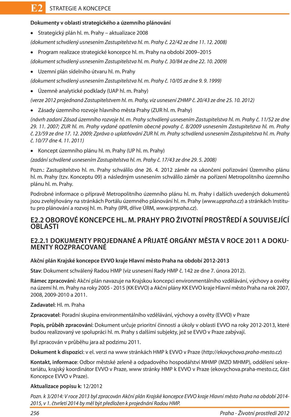 2009) Uzemní plán sídelního útvaru hl. m. Prahy (dokument schválený usnesením Zastupitelstva hl. m. Prahy č. 10/05 ze dne 9. 9. 1999) Územně analytické podklady (UAP hl. m. Prahy) (verze 2012 projednaná Zastupitelstvem hl.