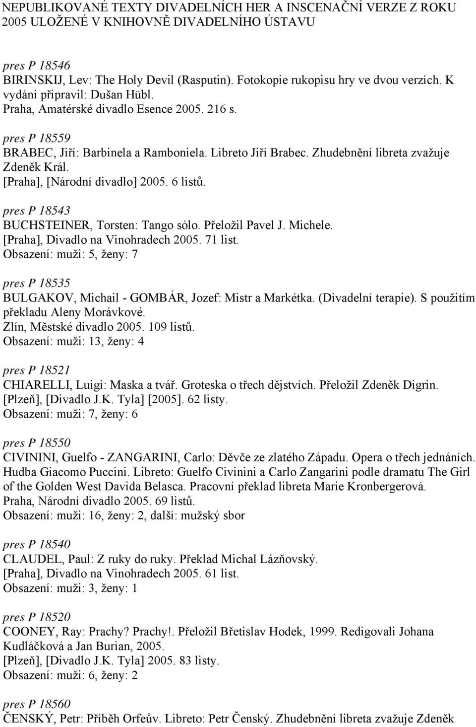 [Praha], [Národní divadlo] 2005. 6 listů. pres P 18543 BUCHSTEINER, Torsten: Tango sólo. Přeložil Pavel J. Michele. [Praha], Divadlo na Vinohradech 2005. 71 list.
