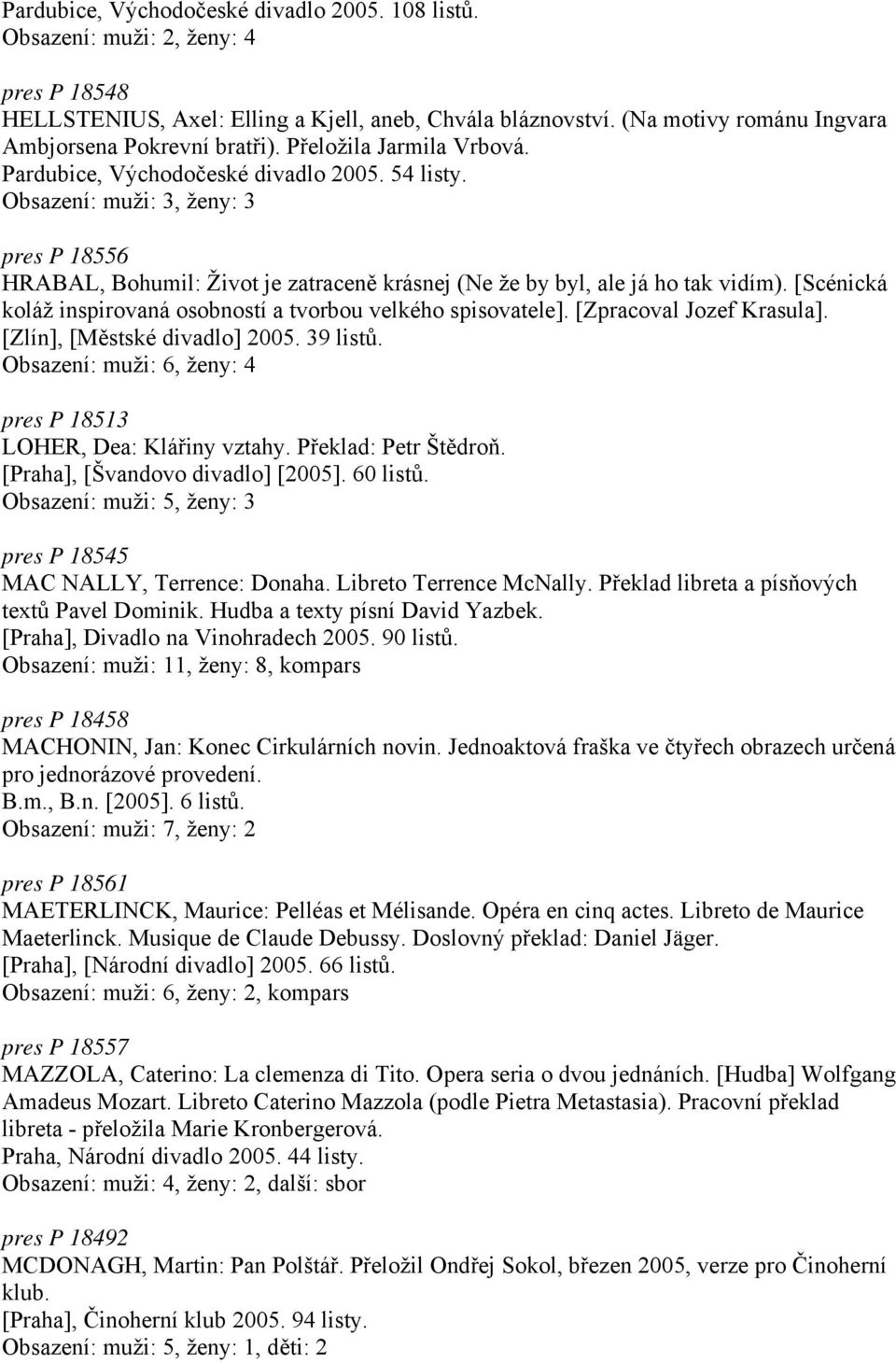 Obsazení: muži: 3, ženy: 3 pres P 18556 HRABAL, Bohumil: Život je zatraceně krásnej (Ne že by byl, ale já ho tak vidím). [Scénická koláž inspirovaná osobností a tvorbou velkého spisovatele].