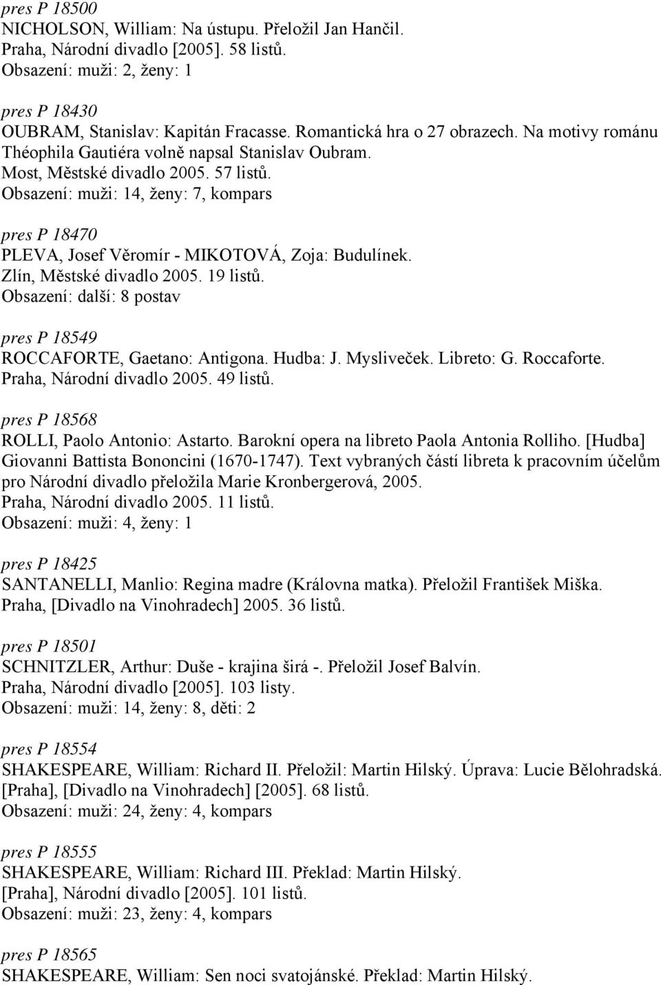 Obsazení: muži: 14, ženy: 7, kompars pres P 18470 PLEVA, Josef Věromír - MIKOTOVÁ, Zoja: Budulínek. Zlín, Městské divadlo 2005. 19 listů.