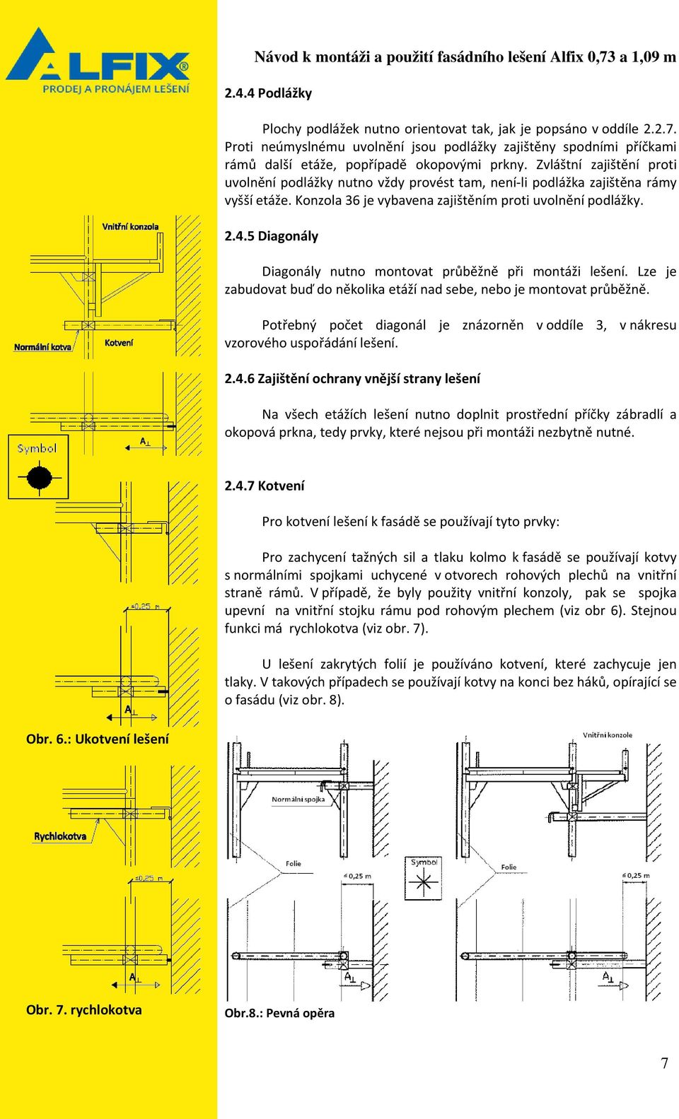 5 Diagonály Diagonály nutno montovat průběžně při montáži lešení. Lze je zabudovat buď do několika etáží nad sebe, nebo je montovat průběžně.