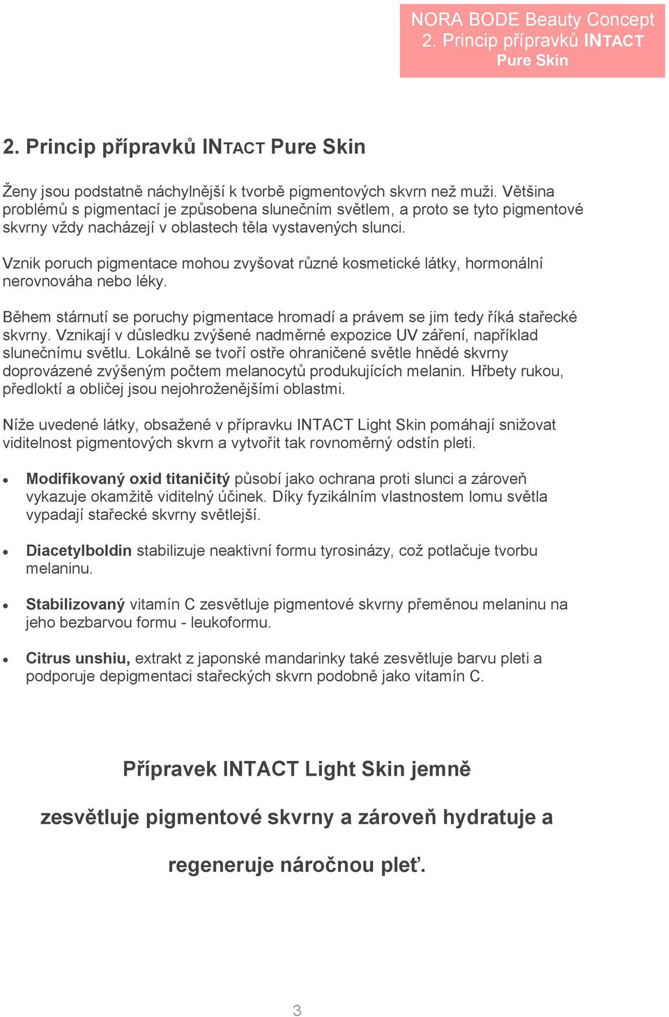 Vznik poruch pigmentace mohou zvyšovat různé kosmetické látky, hormonální nerovnováha nebo léky. Během stárnutí se poruchy pigmentace hromadí a právem se jim tedy říká stařecké skvrny.