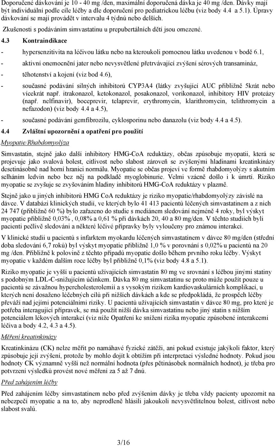 1, - aktivní onemocnění jater nebo nevysvětlené přetrvávající zvýšení sérových transamináz, - těhotenství a kojení (viz bod 4.