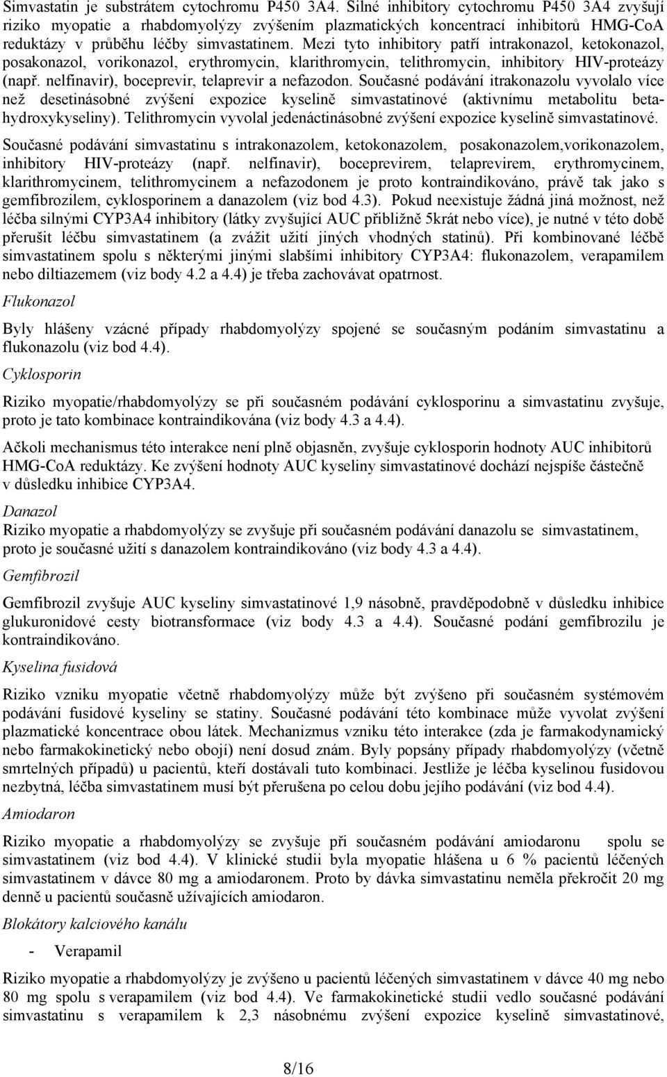 Mezi tyto inhibitory patří intrakonazol, ketokonazol, posakonazol, vorikonazol, erythromycin, klarithromycin, telithromycin, inhibitory HIV-proteázy (např.