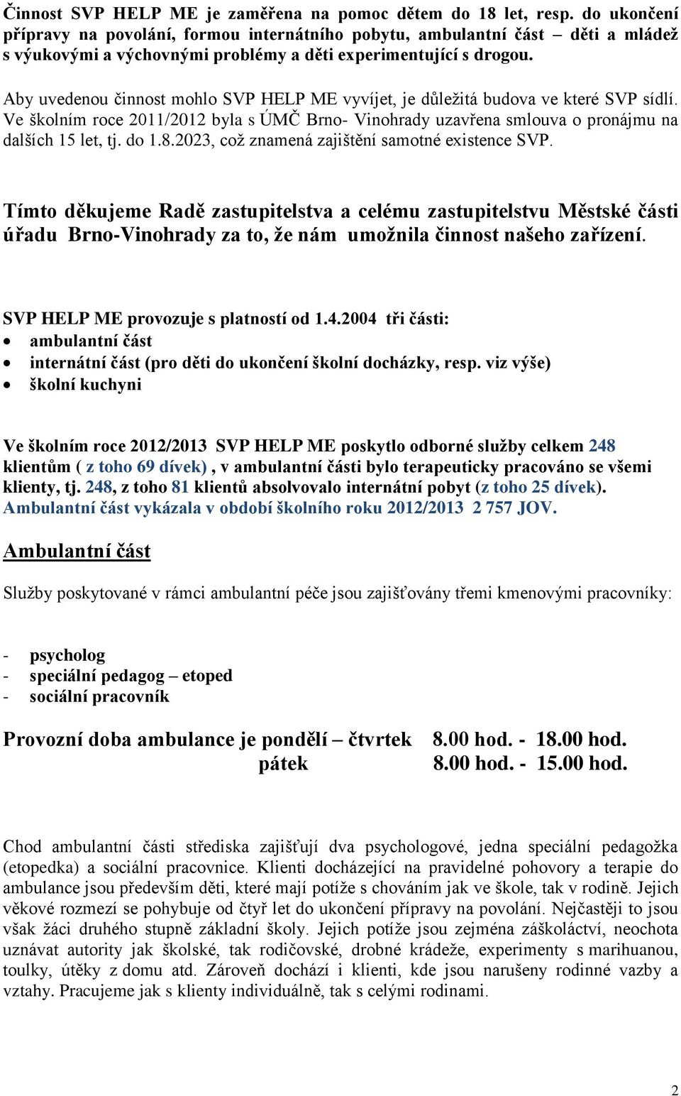 Aby uvedenou činnost mohlo SVP HELP ME vyvíjet, je důležitá budova ve které SVP sídlí. Ve školním roce 2011/2012 byla s ÚMČ Brno- Vinohrady uzavřena smlouva o pronájmu na dalších 15 let, tj. do 1.8.
